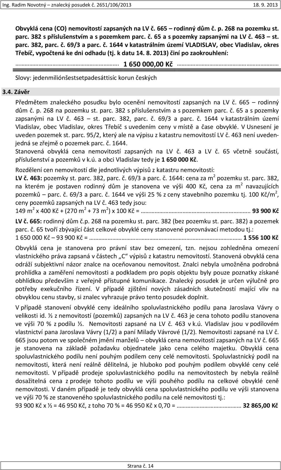 1 650 000,00 Kč Slovy: jedenmiliónšestsetpadesáttisíc korun českých 3.4. Závěr Předmětem znaleckého posudku bylo ocenění nemovitostí zapsaných na LV č. 665 rodinný dům č. p. 268 na pozemku st. parc.