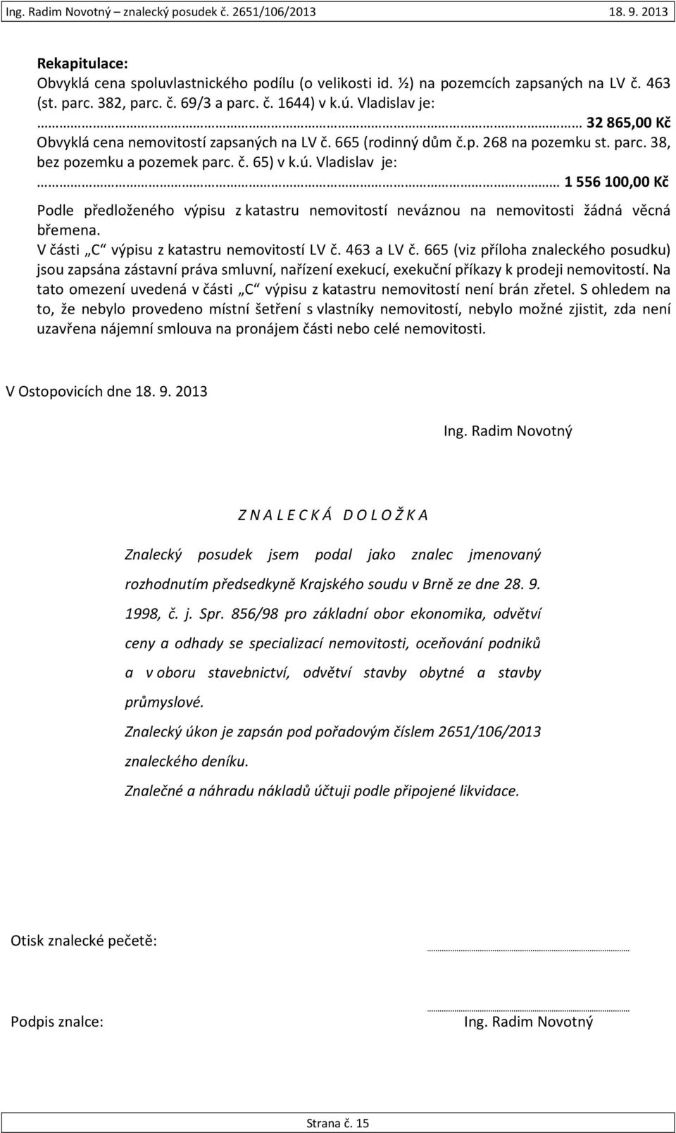 Vladislav je: 1 556 100,00 Kč Podle předloženého výpisu z katastru nemovitostí neváznou na nemovitosti žádná věcná břemena. V části C výpisu z katastru nemovitostí LV č. 463 a LV č.