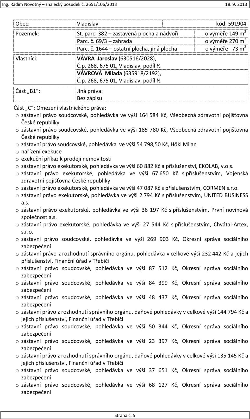 soudcovské, pohledávka ve výši 164 584 Kč, Všeobecná zdravotní pojišťovna České republiky o zástavní právo soudcovské, pohledávka ve výši 185 780 Kč, Všeobecná zdravotní pojišťovna České republiky o