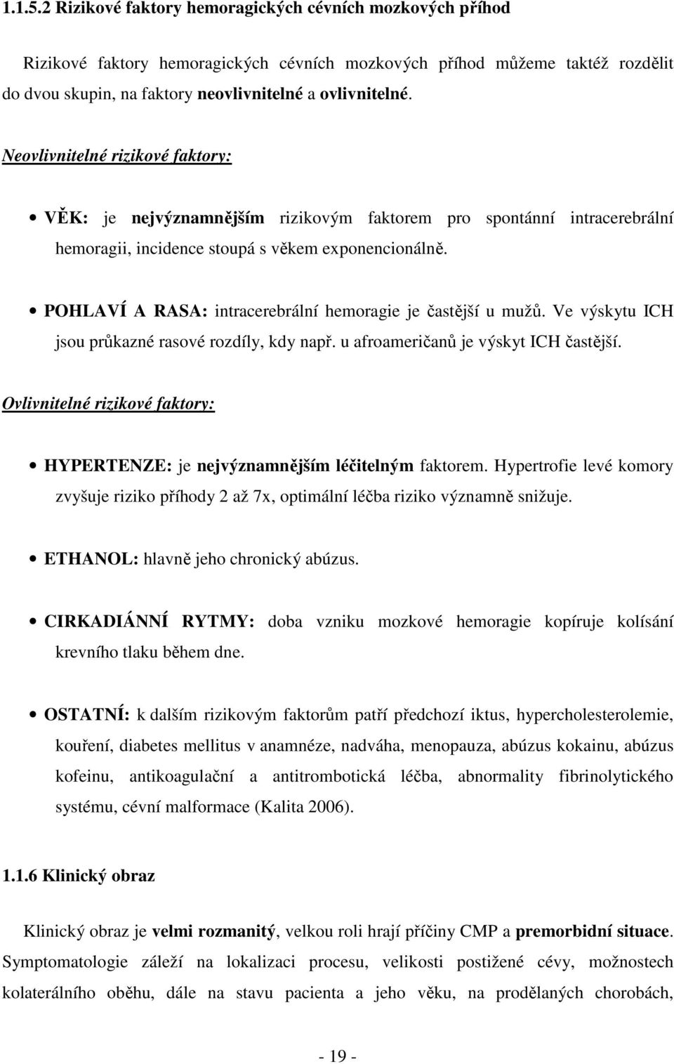 POHLAVÍ A RASA: intracerebrální hemoragie je častější u mužů. Ve výskytu ICH jsou průkazné rasové rozdíly, kdy např. u afroameričanů je výskyt ICH častější.