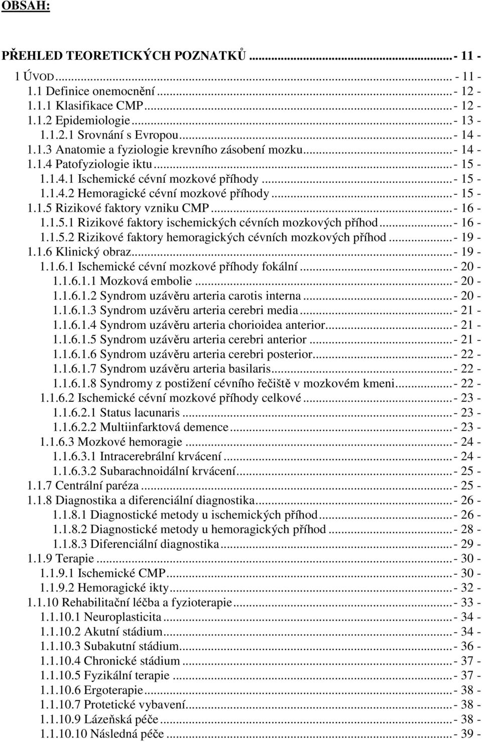 .. - 16-1.1.5.2 Rizikové faktory hemoragických cévních mozkových příhod... - 19-1.1.6 Klinický obraz... - 19-1.1.6.1 Ischemické cévní mozkové příhody fokální... - 20-1.1.6.1.1 Mozková embolie... - 20-1.1.6.1.2 Syndrom uzávěru arteria carotis interna.