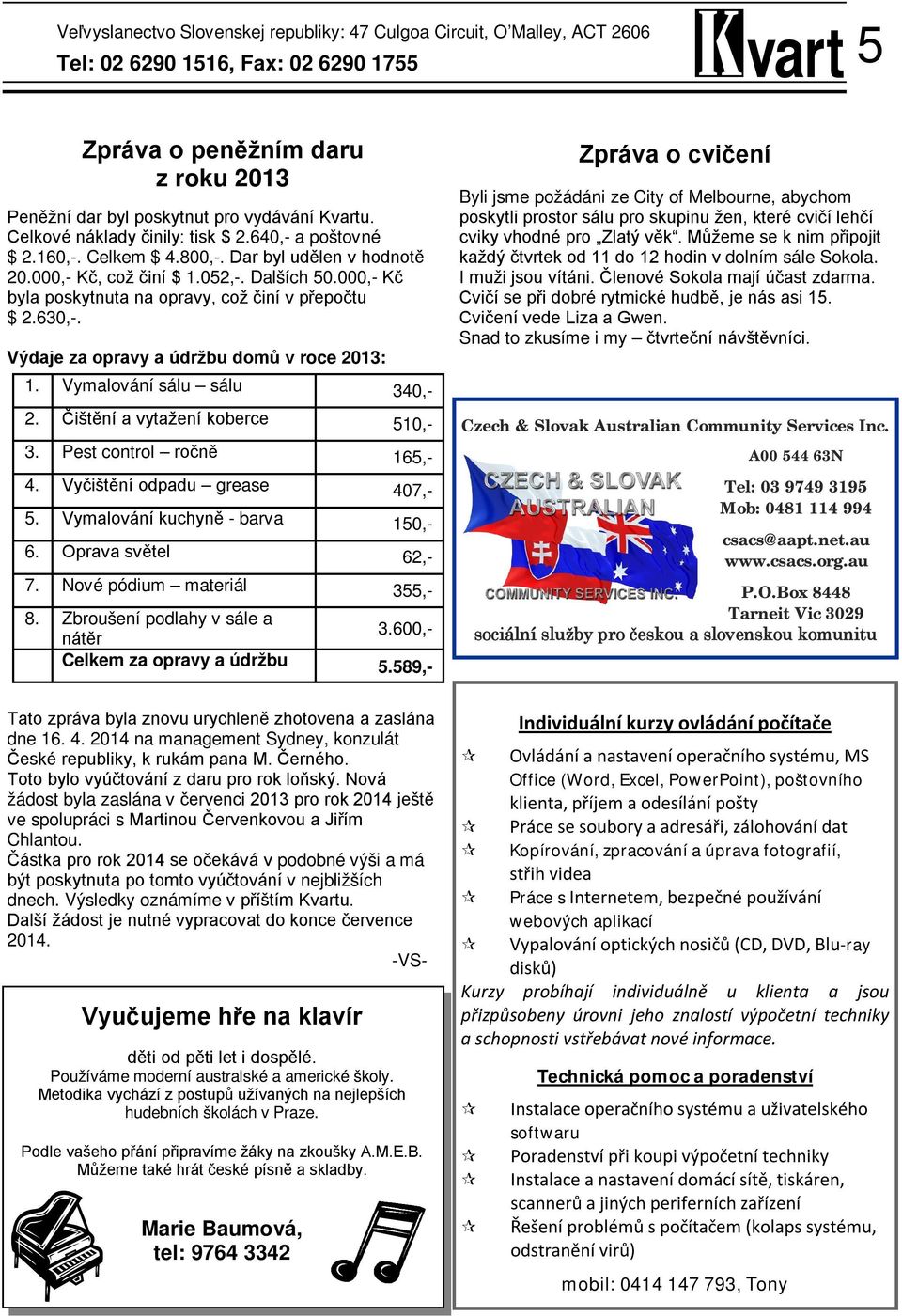 000,- Kč byla poskytnuta na opravy, což činí v přepočtu $ 2.630,-. Výdaje za opravy a údržbu domů v roce 2013: 1. Vymalování sálu sálu 340,- 2. Čištění a vytažení koberce 510,- 3.