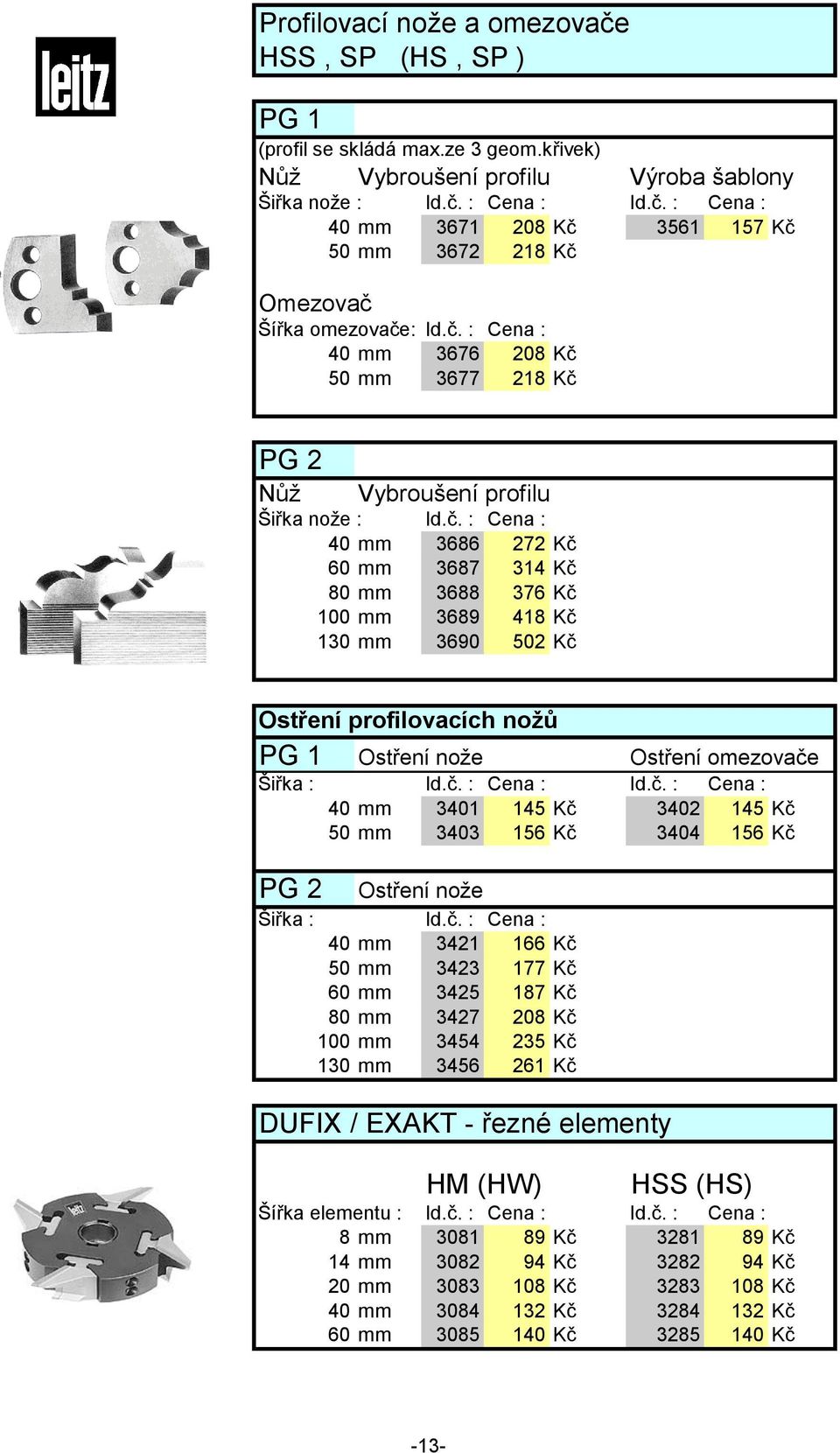 č. : Cena : Id.č. : Cena : 40 mm 3401 145 Kč 3402 145 Kč 50 mm 3403 156 Kč 3404 156 Kč PG 2 Ostření nože Šiřka : Id.č. : Cena : 40 mm 3421 166 Kč 50 mm 3423 177 Kč 60 mm 3425 187 Kč 80 mm 3427 208 Kč 100 mm 3454 235 Kč 130 mm 3456 261 Kč DUFIX / EXAKT - řezné elementy Šířka elementu : Id.