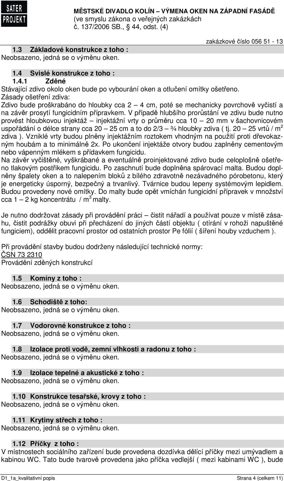 V případě hlubšího prorůstání ve zdivu bude nutno provést hloubkovou injektáž injektážní vrty o průměru cca 10 20 mm v šachovnicovém uspořádání o délce strany cca 20 25 cm a to do 2/3 ¾ hloubky zdiva