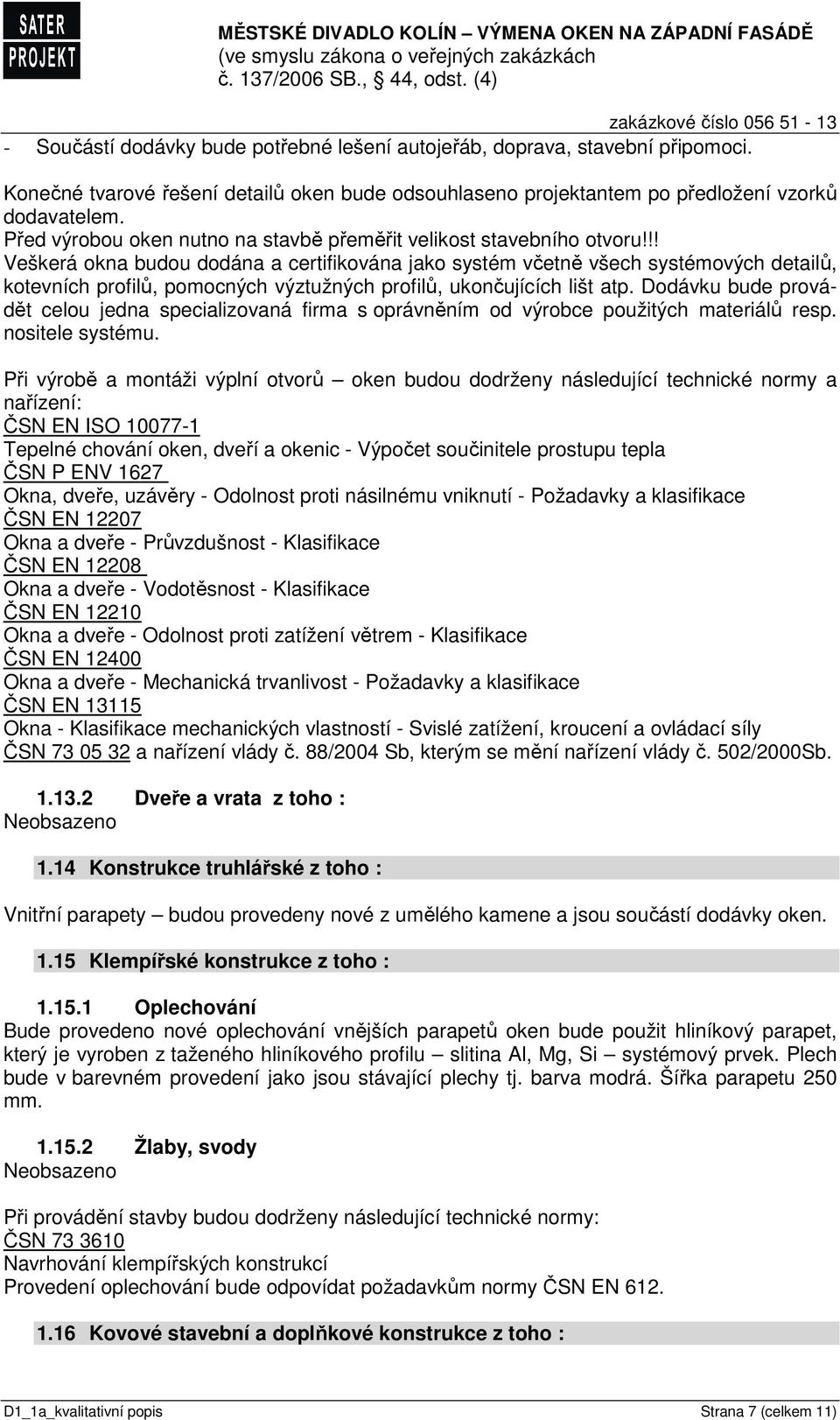 !! Veškerá okna budou dodána a certifikována jako systém včetně všech systémových detailů, kotevních profilů, pomocných výztužných profilů, ukončujících lišt atp.