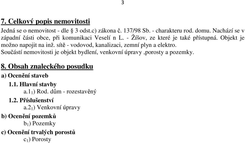 sítě - vodovod, kanalizaci, zemní plyn a elektro. Součástí nemovitosti je objekt bydlení, venkovní úpravy,porosty a pozemky. 8.