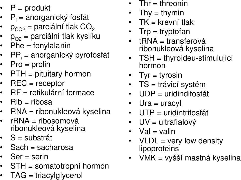 somatotropní hormon TAG = triacylglycerol Thr = threonin Thy = thymin TK = krevní tlak Trp = tryptofan trna = transferová ribonukleová kyselina TSH = thyroideu-stimulující