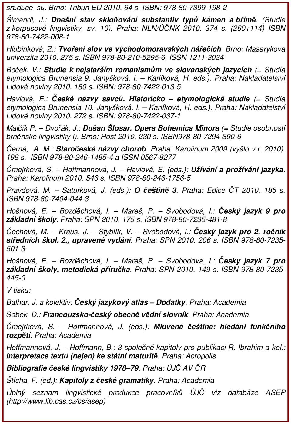 : Studie k nejstarším romanismům ve slovanských jazycích (= Studia etymologica Brunensia 9. Janyšková, I. Karlíková, H. eds.). Praha: Nakladatelství Lidové noviny 2010. 180 s.