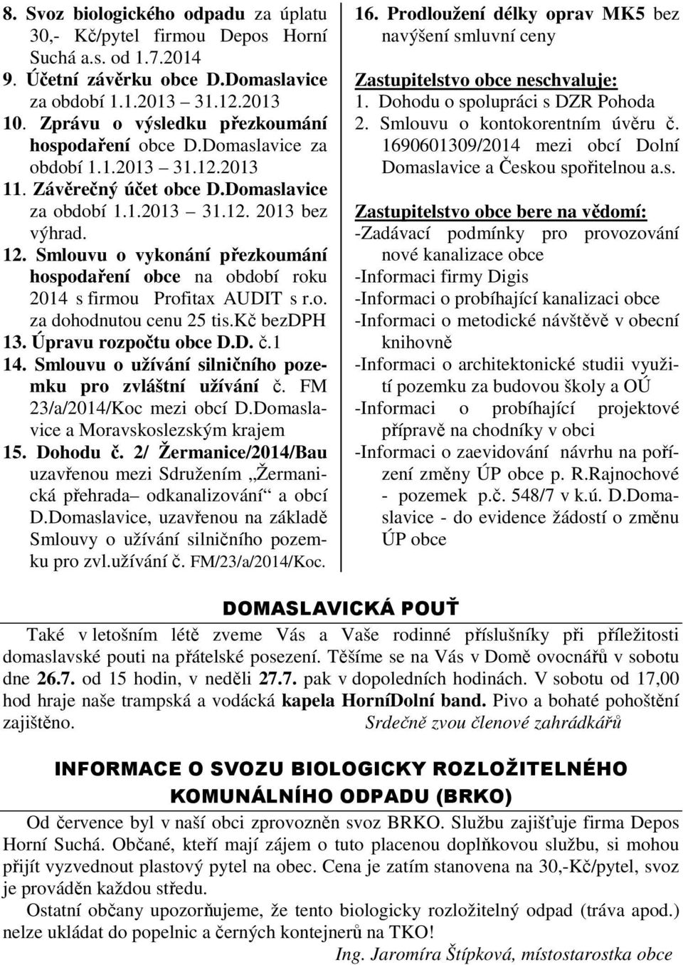 Smlouvu o vykonání přezkoumání hospodaření obce na období roku 2014 s firmou Profitax AUDIT s r.o. za dohodnutou cenu 25 tis.kč bezdph 13. Úpravu rozpočtu obce D.D. č.1 14.