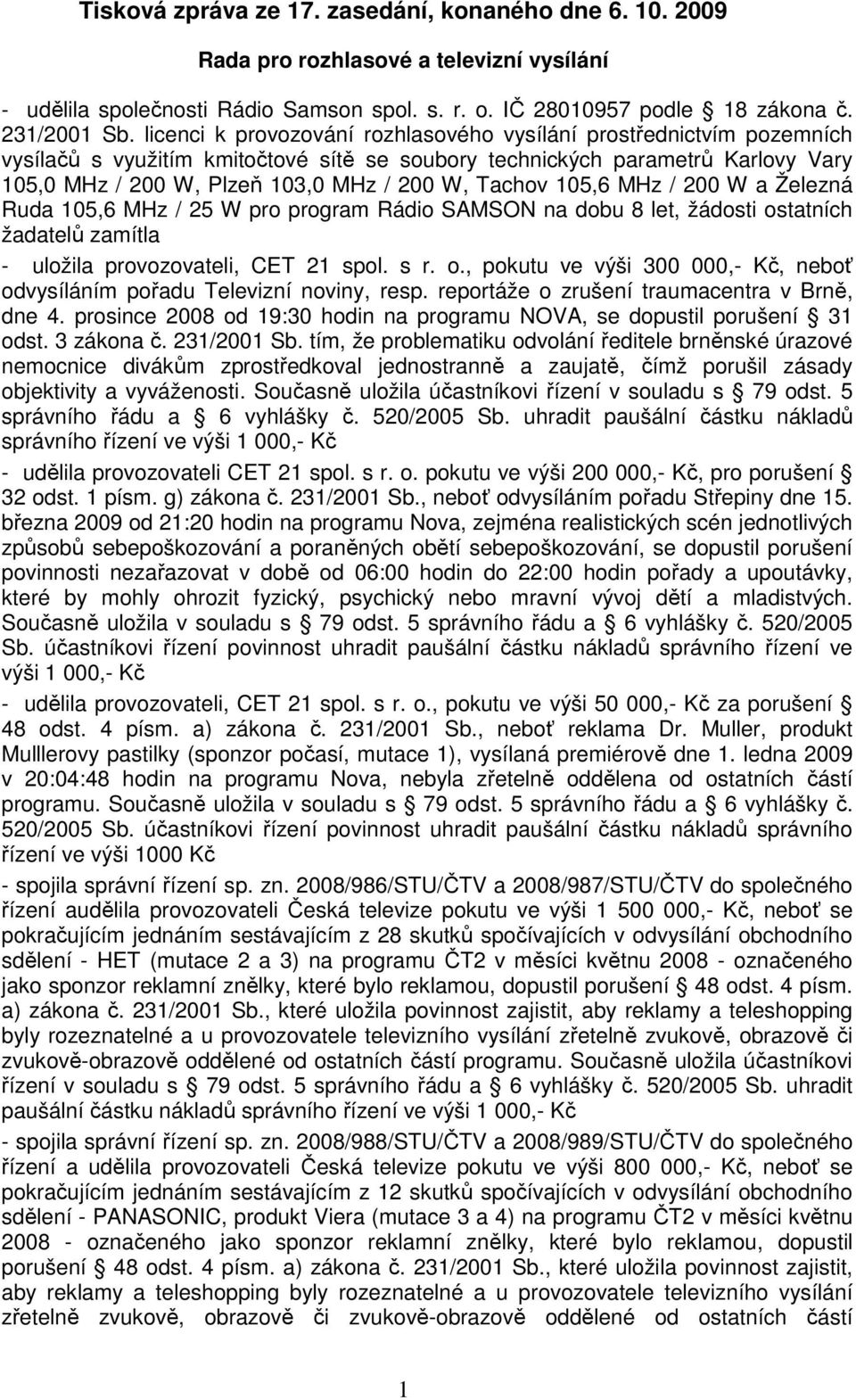 Tachov 105,6 MHz / 200 W a Železná Ruda 105,6 MHz / 25 W pro program Rádio SAMSON na dobu 8 let, žádosti ostatních žadatelů zamítla - uložila provozovateli, CET 21 spol. s r. o., pokutu ve výši 300 000,- Kč, neboť odvysíláním pořadu Televizní noviny, resp.