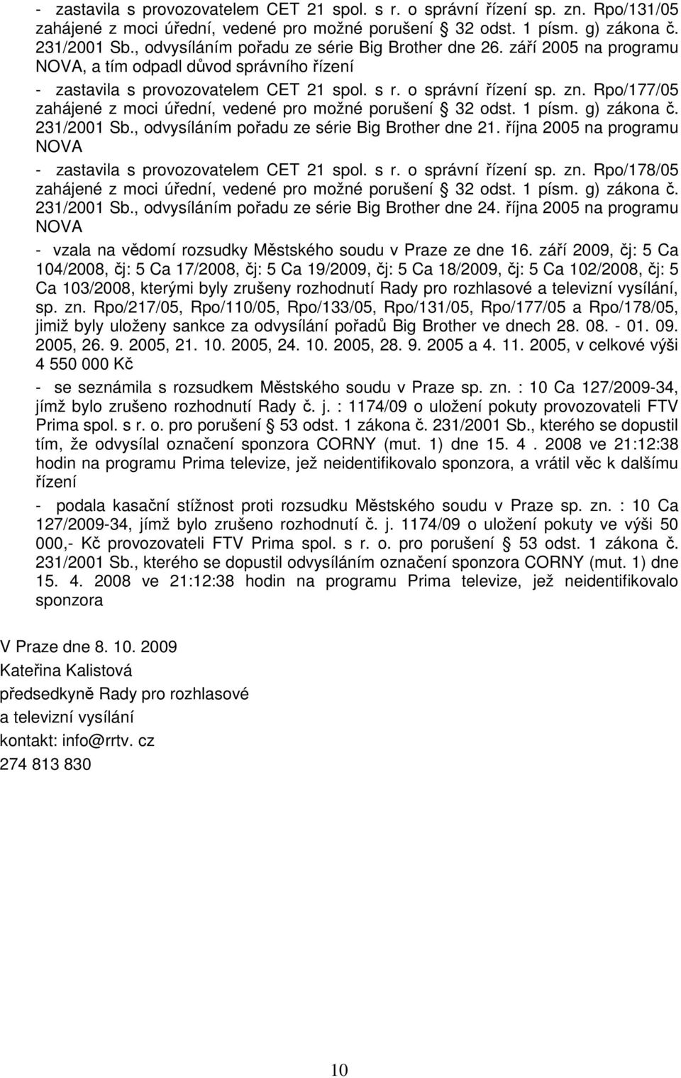 , odvysíláním pořadu ze série Big Brother dne 21. října 2005 na programu NOVA - zastavila s provozovatelem CET 21 spol. s r. o správní řízení sp. zn. Rpo/178/05 231/2001 Sb.