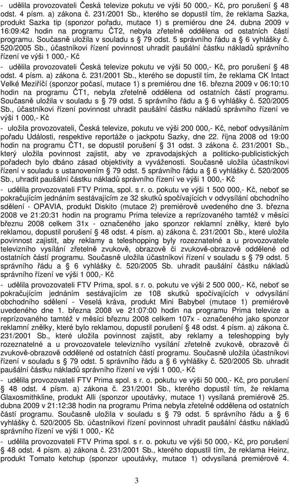 dubna 2009 v 16:09:42 hodin na programu ČT2, nebyla zřetelně oddělena od ostatních částí programu. Současně uložila v souladu s 79 odst. 5 správního řádu a 6 vyhlášky č. 520/2005 Sb.