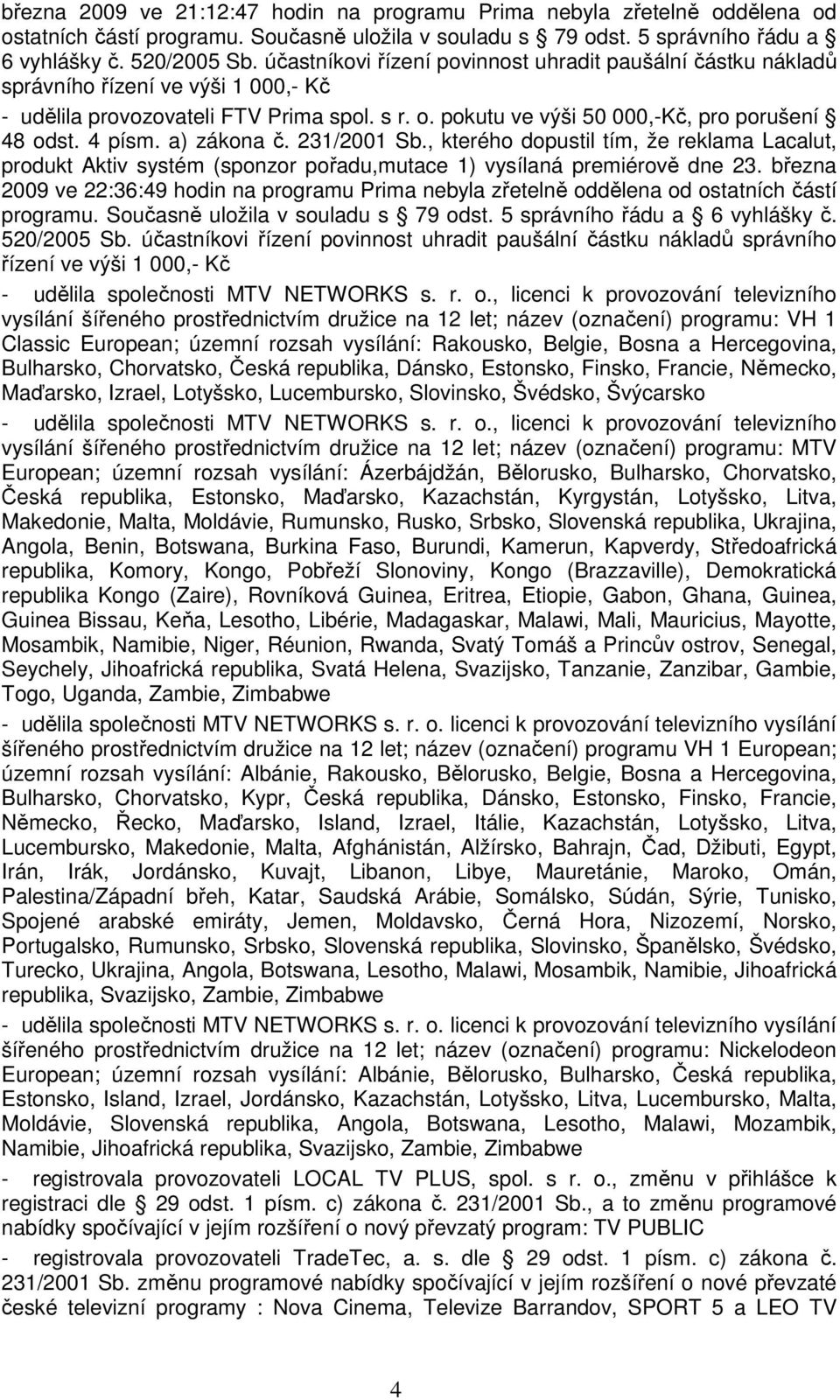 , kterého dopustil tím, že reklama Lacalut, produkt Aktiv systém (sponzor pořadu,mutace 1) vysílaná premiérově dne 23.