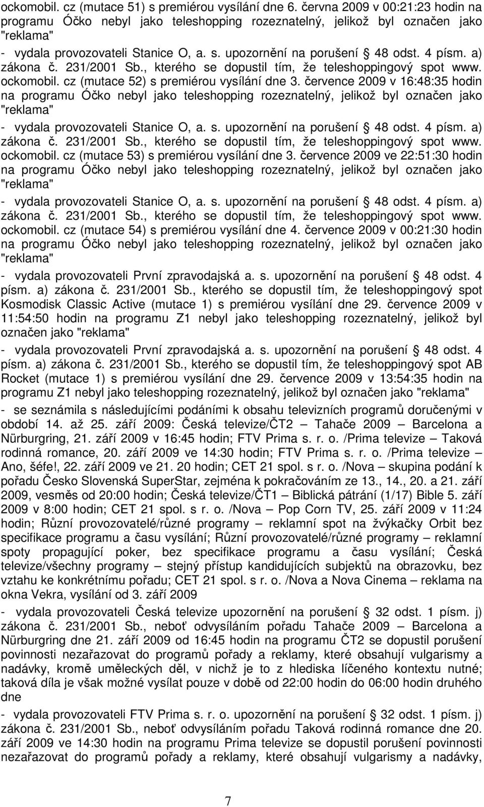 července 2009 v 00:21:30 hodin - vydala provozovateli První zpravodajská a. s. upozornění na porušení 48 odst. 4 písm. a) zákona č. 231/2001 Sb.