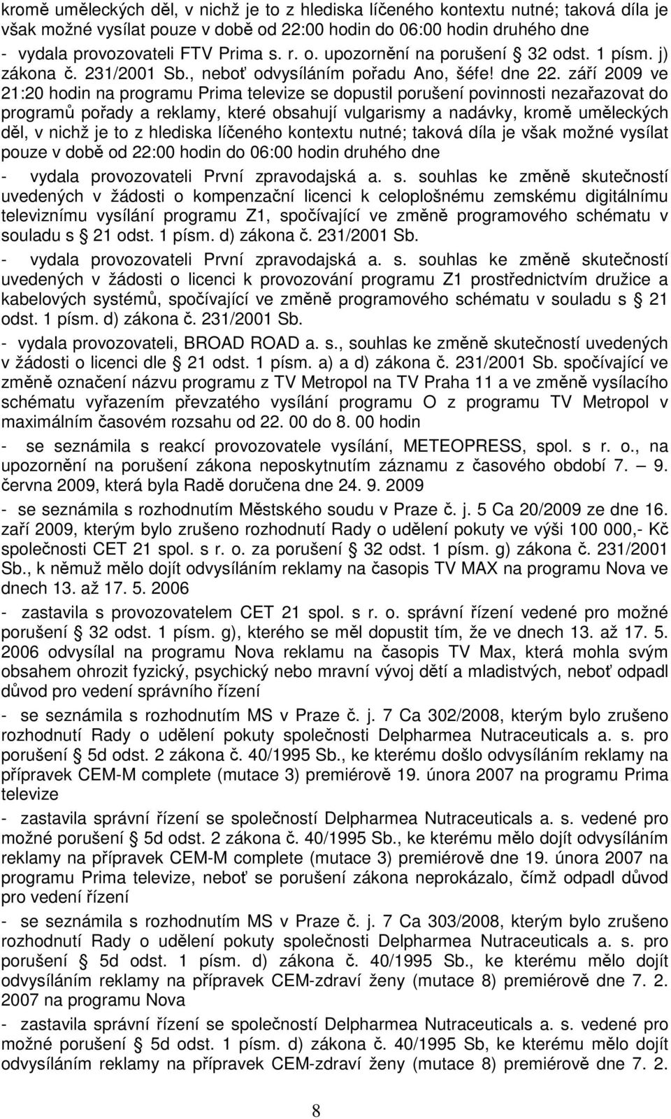 září 2009 ve 21:20 hodin na programu Prima televize se dopustil porušení povinnosti nezařazovat do programů pořady a reklamy, které obsahují vulgarismy a nadávky, kromě uměleckých děl, v nichž je to