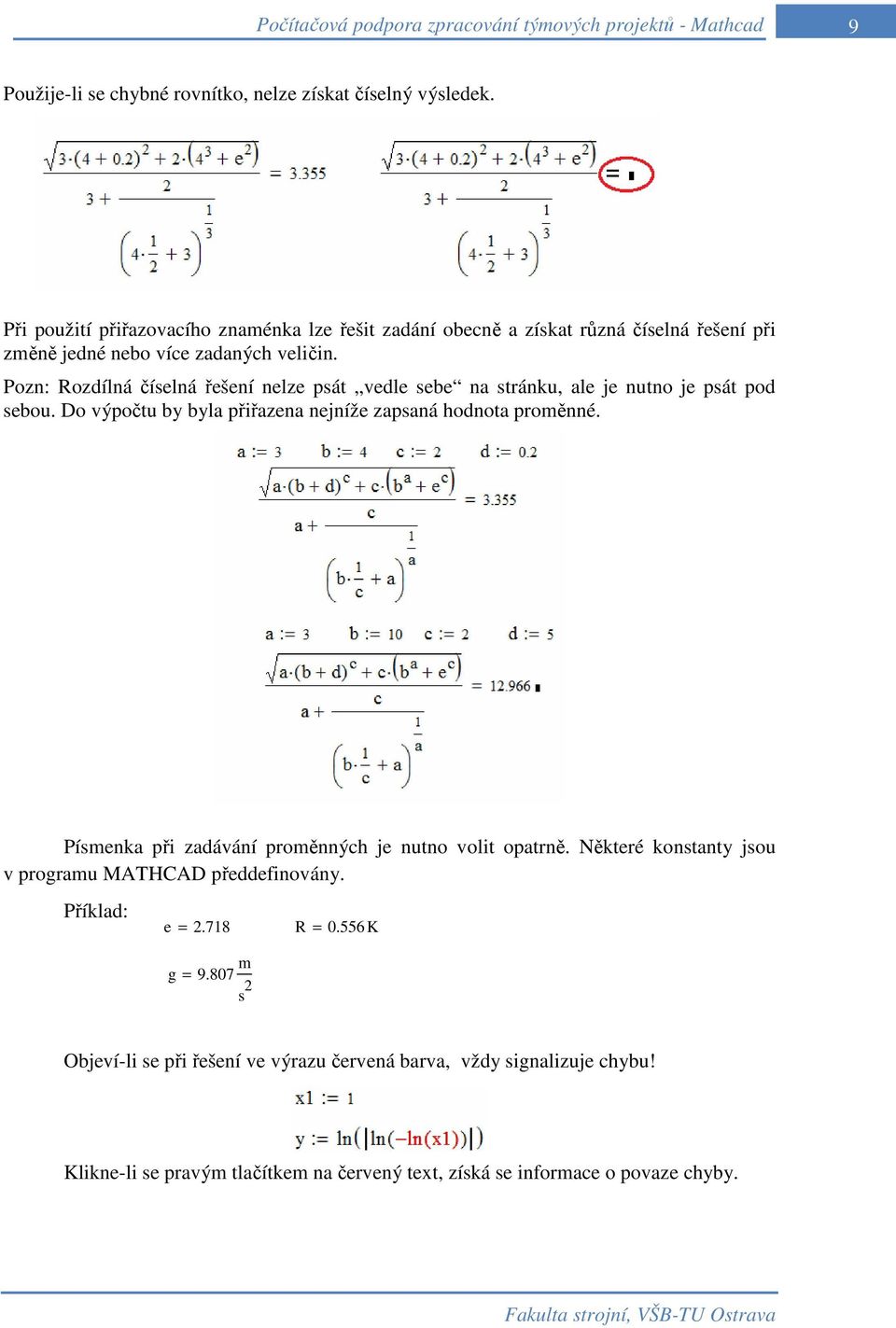 Pozn: Rozdílná číselná řešení nelze psát vedle sebe na stránku, ale je nutno je psát pod sebou. Do výpočtu by byla přiřazena nejníže zapsaná hodnota proměnné.