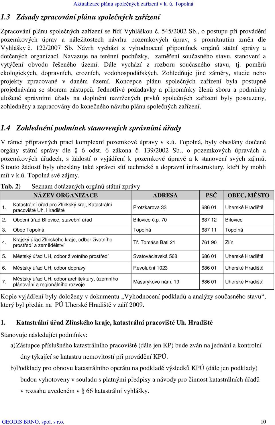 Návrh vychází z vyhodnocení připomínek orgánů státní správy a dotčených organizací. Navazuje na terénní pochůzky, zaměření současného stavu, stanovení a vytýčení obvodu řešeného území.