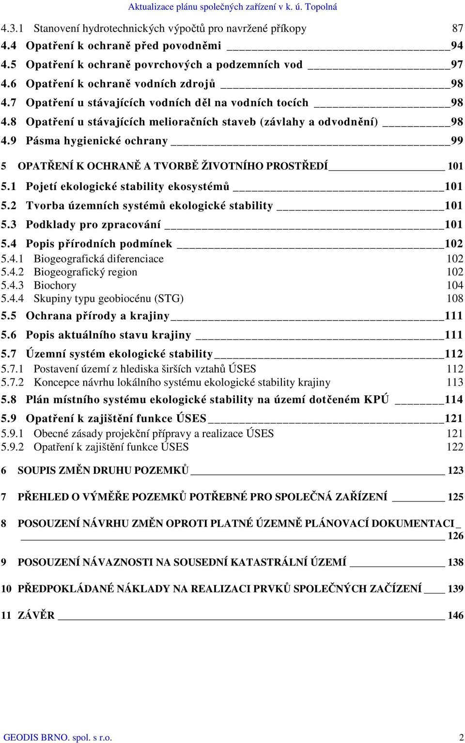 9 Pásma hygienické ochrany 99 5 OPATŘENÍ K OCHRANĚ A TVORBĚ ŽIVOTNÍHO PROSTŘEDÍ 101 5.1 Pojetí ekologické stability ekosystémů 101 5.2 Tvorba územních systémů ekologické stability 101 5.