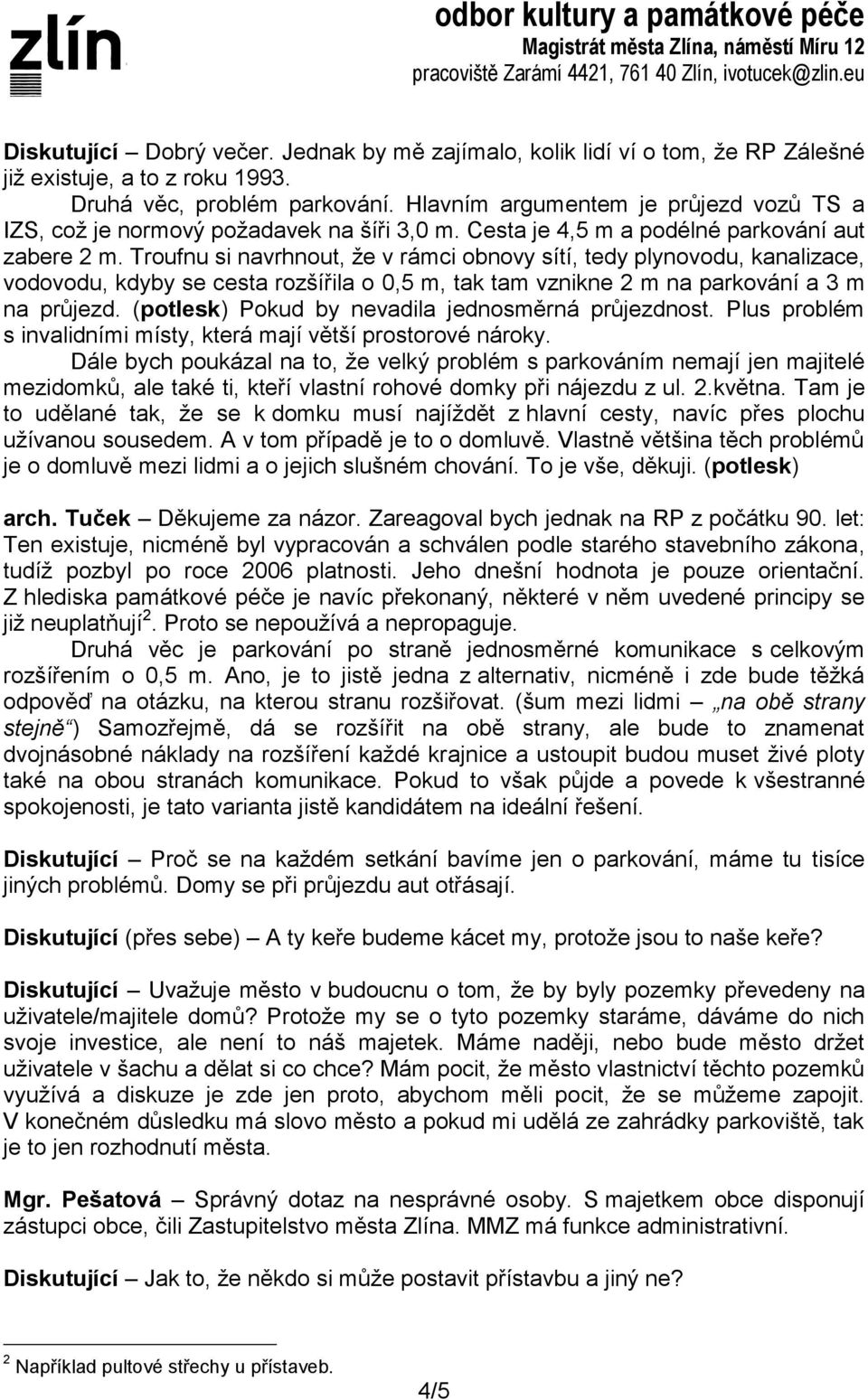 Troufnu si navrhnout, že v rámci obnovy sítí, tedy plynovodu, kanalizace, vodovodu, kdyby se cesta rozšířila o 0,5 m, tak tam vznikne 2 m na parkování a 3 m na průjezd.