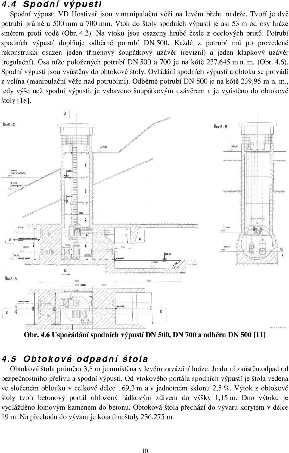 Každé z potrubí má po provedené rekonstrukci osazen jeden třmenový šoupátkový uzávěr (revizní) a jeden klapkový uzávěr (regulační). Osa níže položených potrubí DN 500 a 700 je na kótě 237,645 m n. m. (Obr.