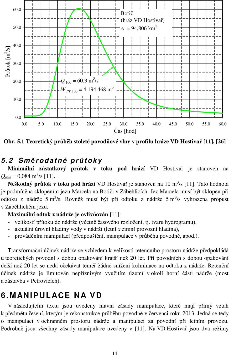 2 S měrodatné průtoky Minimální zůstatkový průtok v toku pod hrází VD Hostivař je stanoven na Qmin = 0,084 m 3 /s [11]. Neškodný průtok v toku pod hrází VD Hostivař je stanoven na 10 m 3 /s [11].