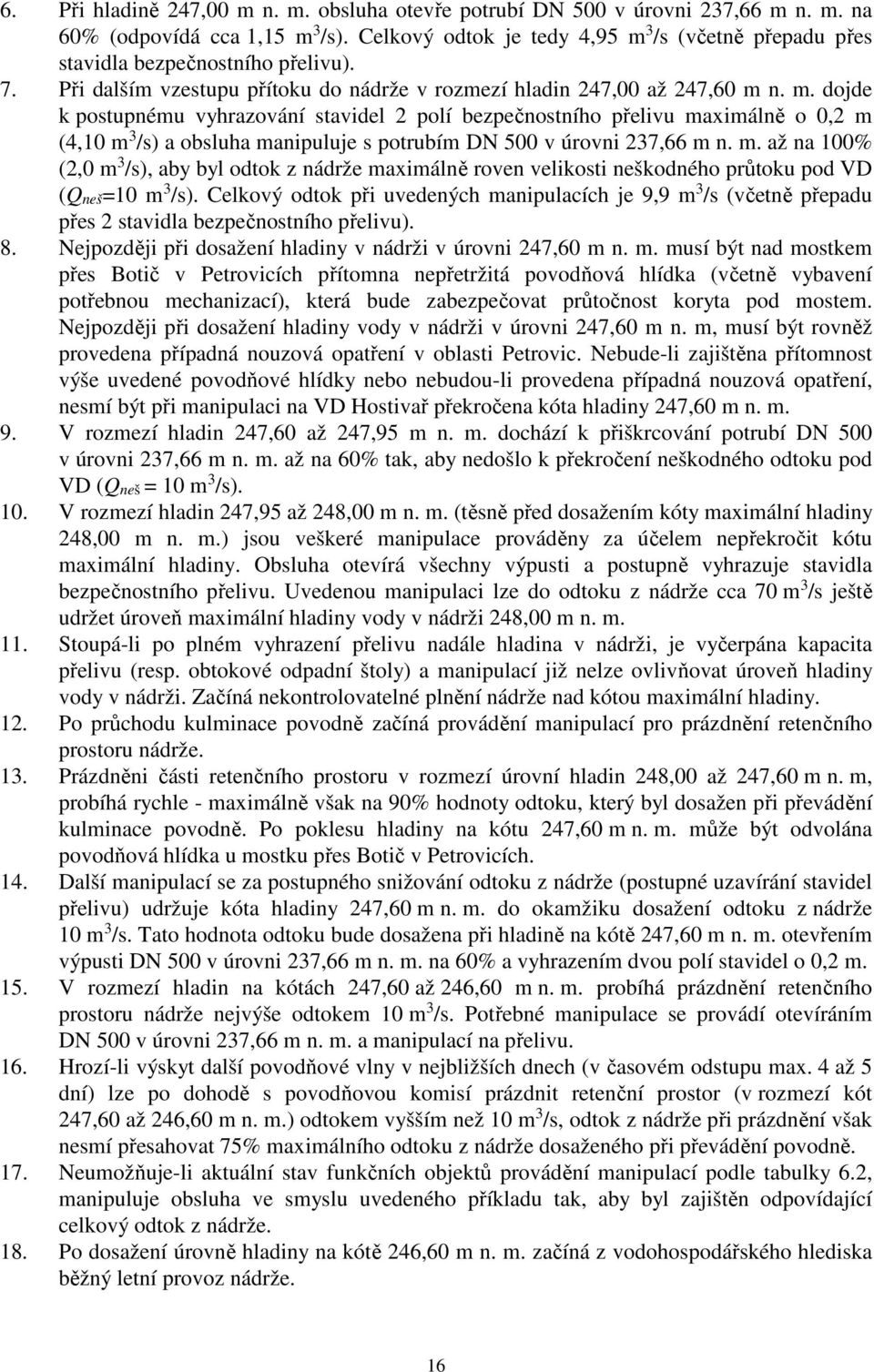 m. až na 100% (2,0 m 3 /s), aby byl odtok z nádrže maximálně roven velikosti neškodného průtoku pod VD (Qneš=10 m 3 /s).