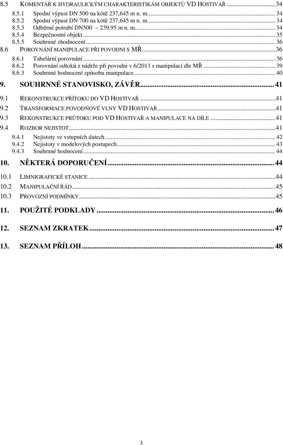 .. 39 8.6.3 Souhrnné hodnocení způsobu manipulace... 40 9. SOUHRNNÉ STANOVISKO, ZÁVĚR... 41 9.1 REKONSTRUKCE PŘÍTOKU DO VD HOSTIVAŘ... 41 9.2 TRANSFORMACE POVODŇOVÉ VLNY VD HOSTIVAŘ... 41 9.3 REKONSTRUKCE PRŮTOKU POD VD HOSTIVAŘ A MANIPULACE NA DÍLE.