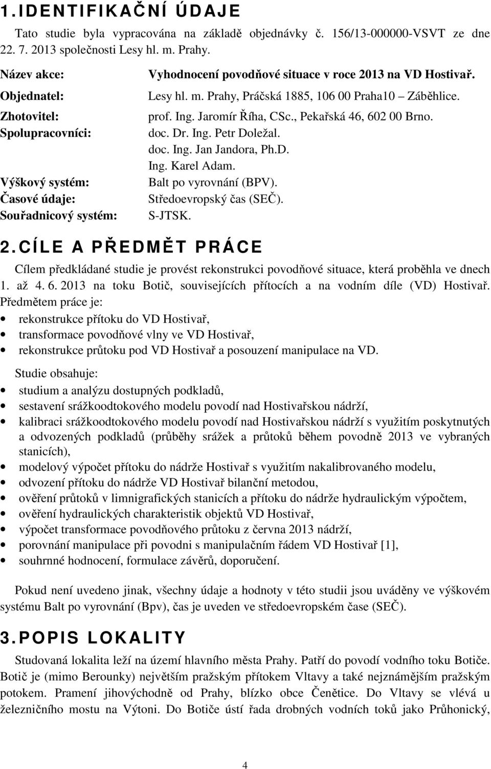 Prahy, Práčská 1885, 106 00 Praha10 Záběhlice. prof. Ing. Jaromír Říha, CSc., Pekařská 46, 602 00 Brno. doc. Dr. Ing. Petr Doležal. doc. Ing. Jan Jandora, Ph.D. Ing. Karel Adam.