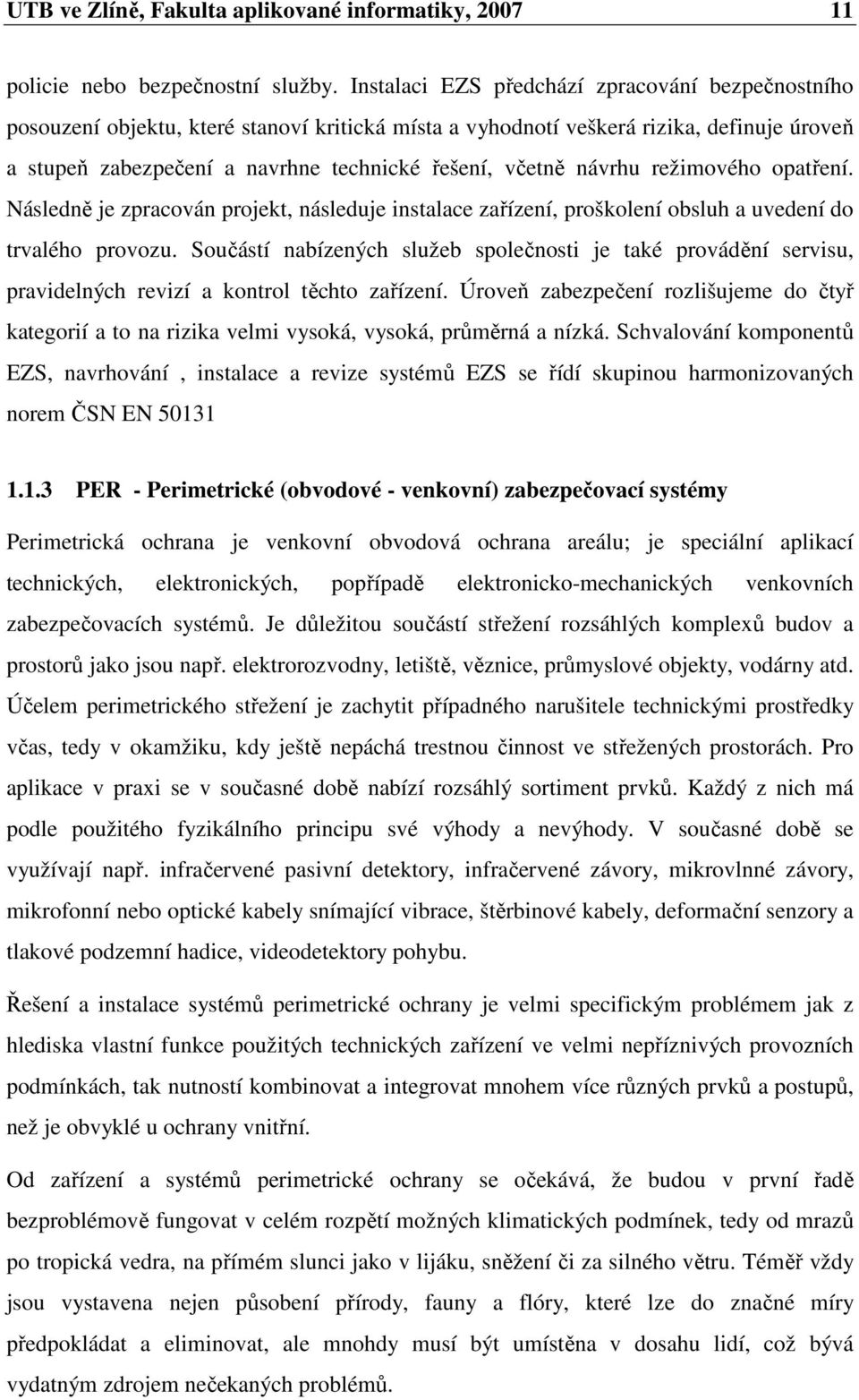 návrhu režimového opatření. Následně je zpracován projekt, následuje instalace zařízení, proškolení obsluh a uvedení do trvalého provozu.