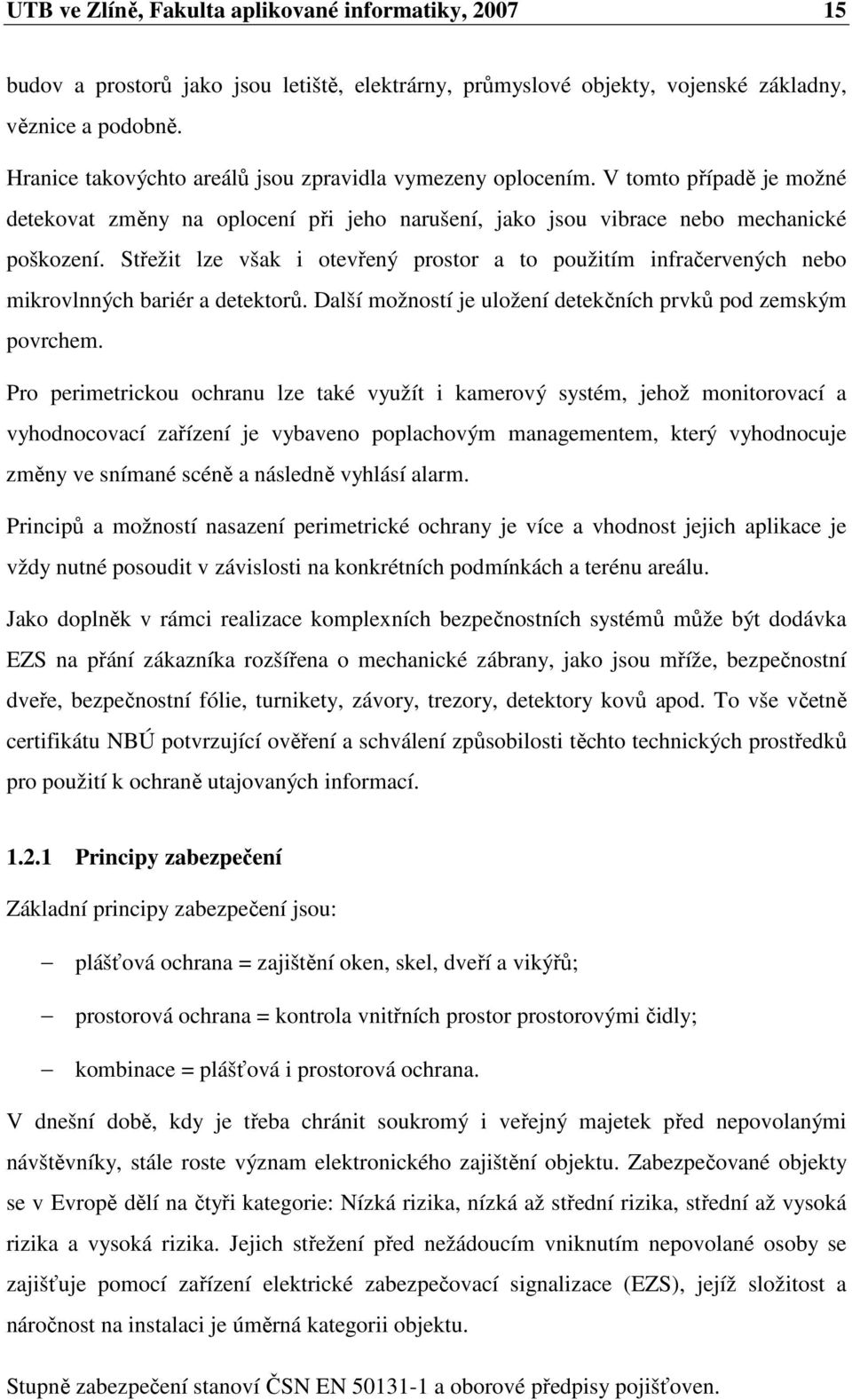 Střežit lze však i otevřený prostor a to použitím infračervených nebo mikrovlnných bariér a detektorů. Další možností je uložení detekčních prvků pod zemským povrchem.