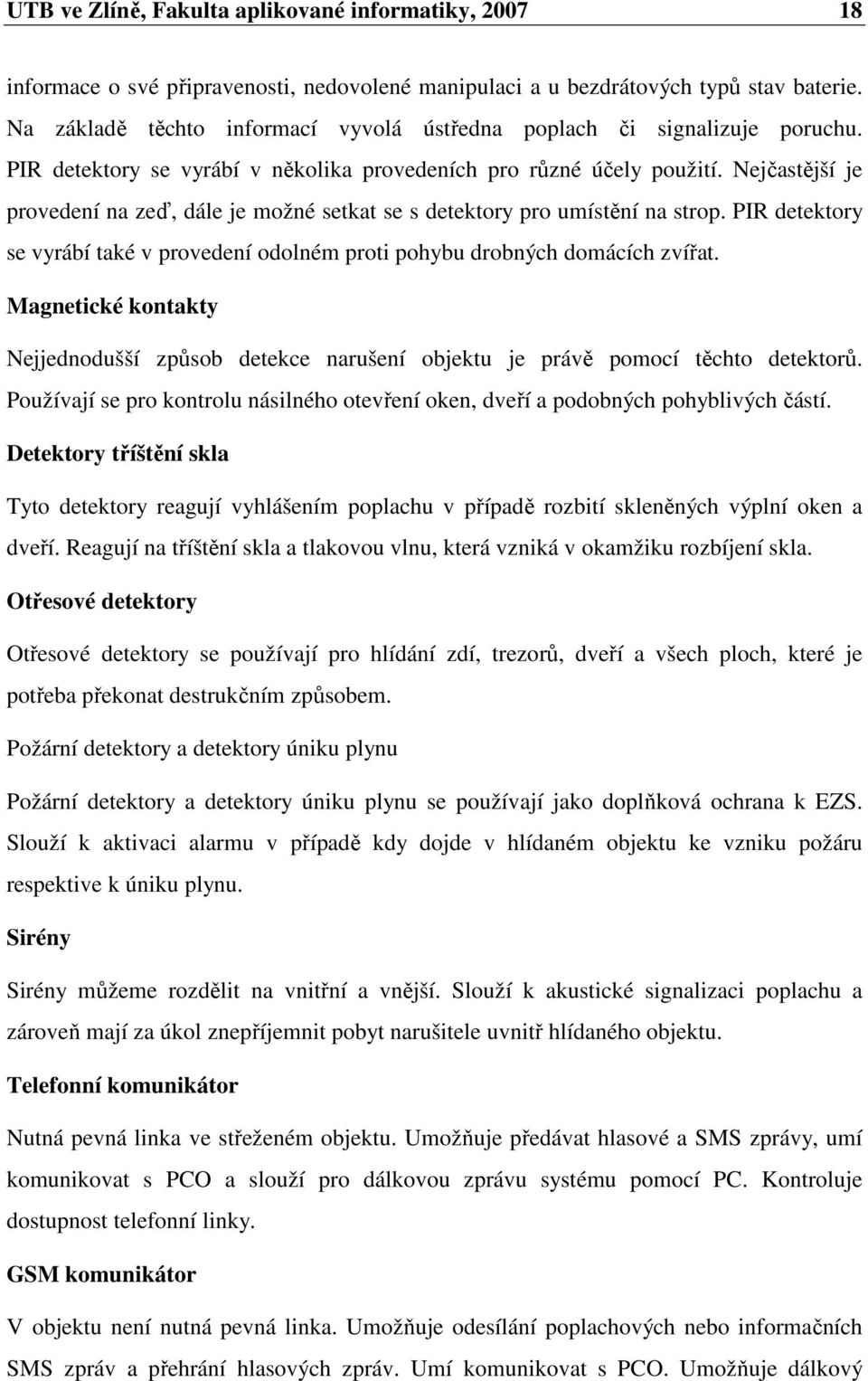 Nejčastější je provedení na zeď, dále je možné setkat se s detektory pro umístění na strop. PIR detektory se vyrábí také v provedení odolném proti pohybu drobných domácích zvířat.