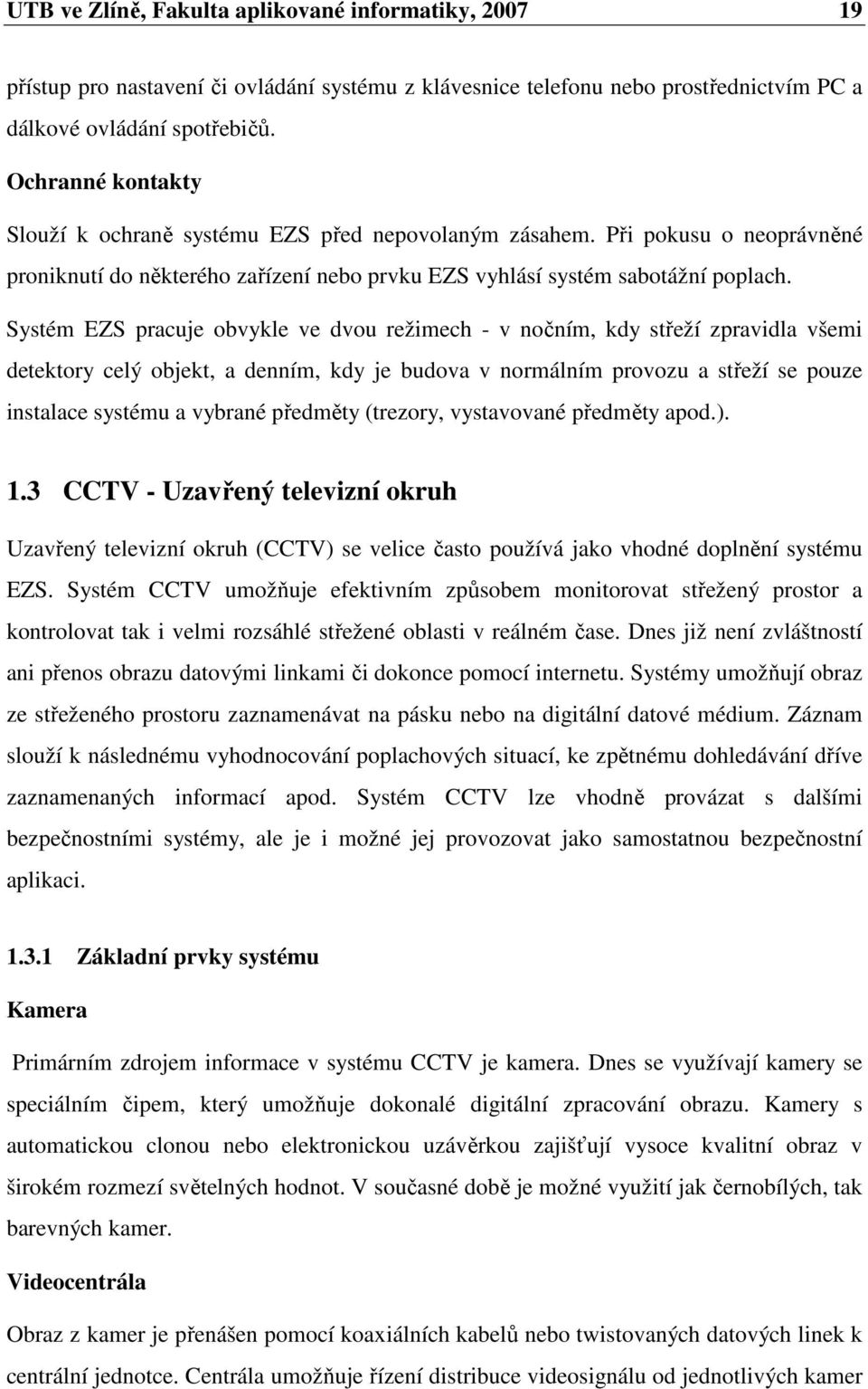 Systém EZS pracuje obvykle ve dvou režimech - v nočním, kdy střeží zpravidla všemi detektory celý objekt, a denním, kdy je budova v normálním provozu a střeží se pouze instalace systému a vybrané