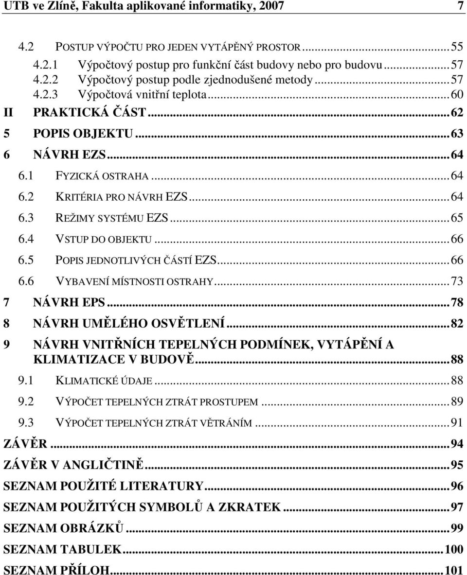 4 VSTUP DO OBJEKTU...66 6.5 POPIS JEDNOTLIVÝCH ČÁSTÍ EZS...66 6.6 VYBAVENÍ MÍSTNOSTI OSTRAHY...73 7 NÁVRH EPS...78 8 NÁVRH UMĚLÉHO OSVĚTLENÍ.