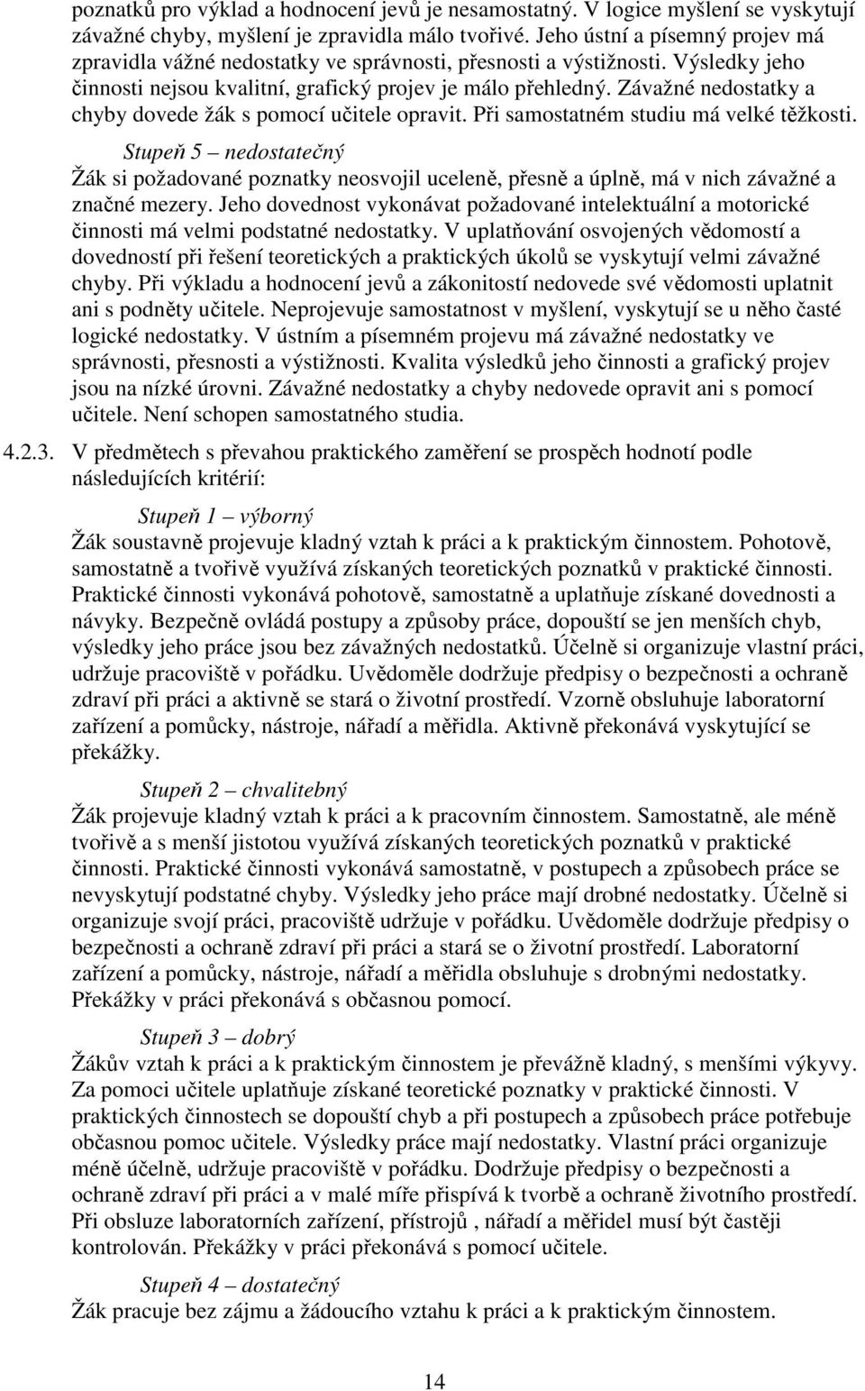 Závažné nedostatky a chyby dovede žák s pomocí učitele opravit. Při samostatném studiu má velké těžkosti.