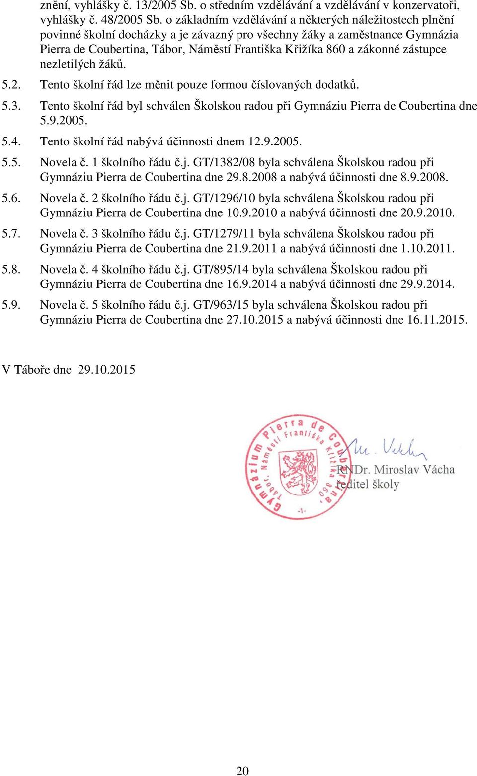 zákonné zástupce nezletilých žáků. 5.2. Tento školní řád lze měnit pouze formou číslovaných dodatků. 5.3. Tento školní řád byl schválen Školskou radou při Gymnáziu Pierra de Coubertina dne 5.9.2005.