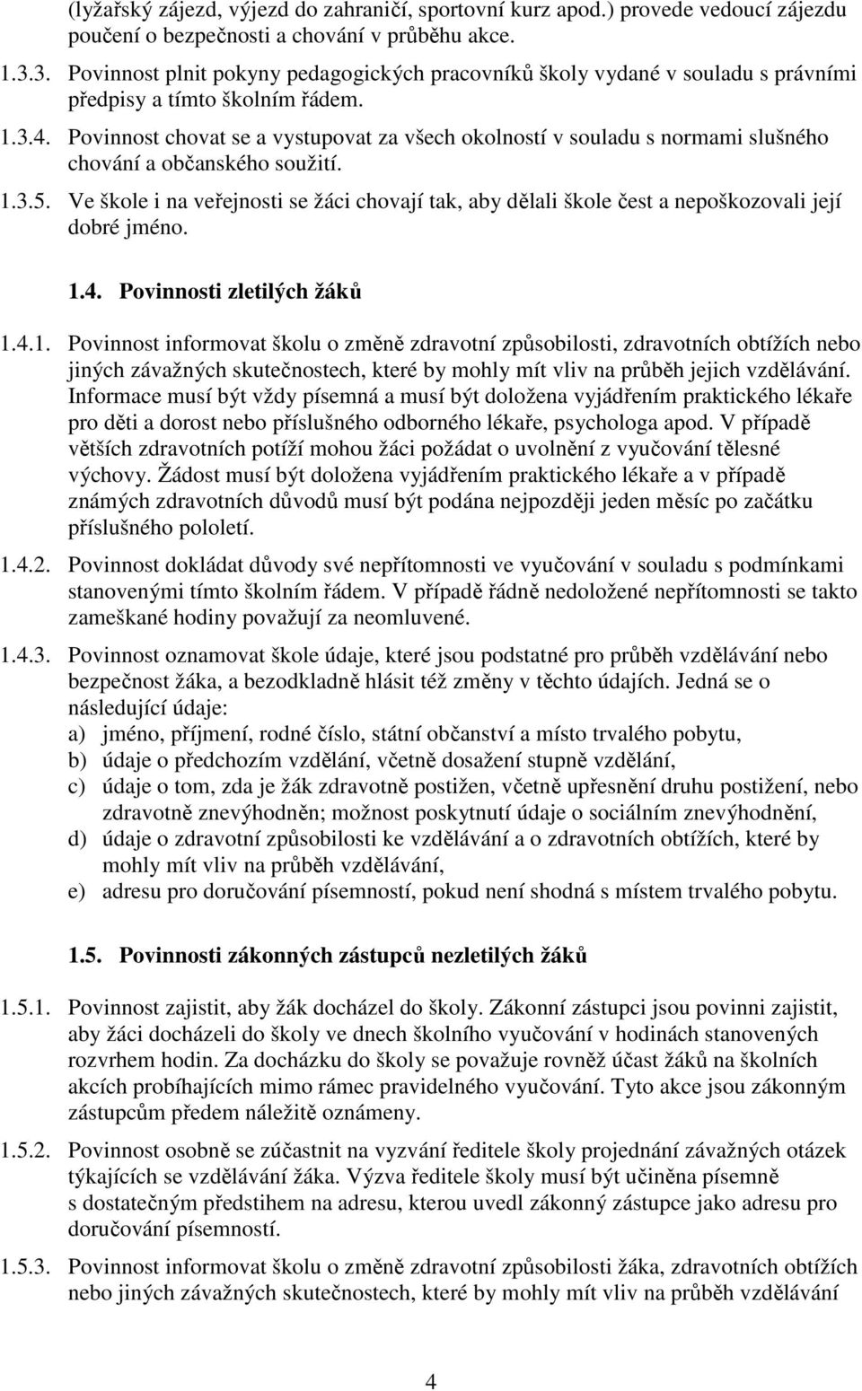 Povinnost chovat se a vystupovat za všech okolností v souladu s normami slušného chování a občanského soužití. 1.3.5.