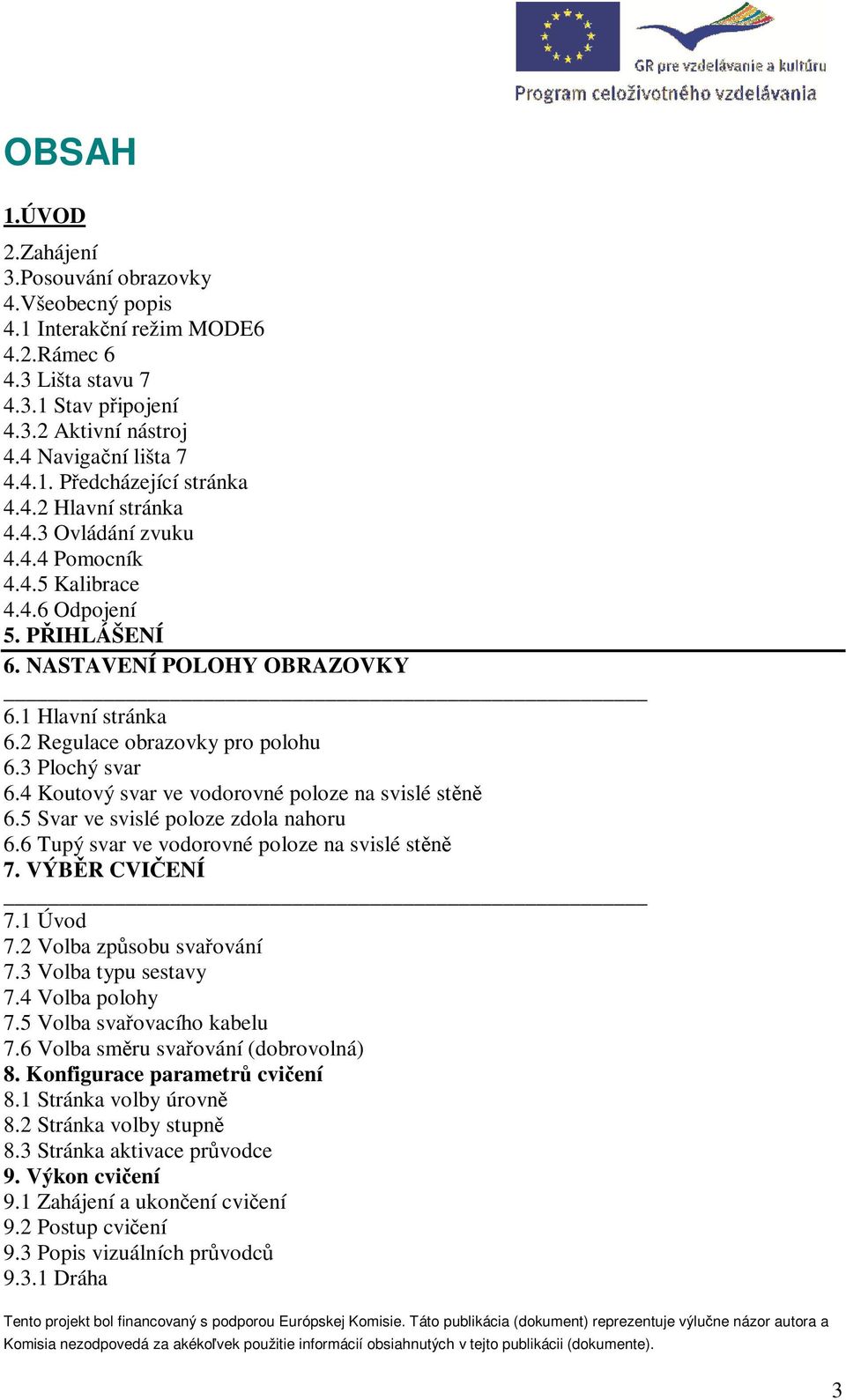 3 Plochý svar 6.4 Koutový svar ve vodorovné poloze na svislé stěně 6.5 Svar ve svislé poloze zdola nahoru 6.6 Tupý svar ve vodorovné poloze na svislé stěně 7. VÝBĚR CVIČENÍ 7.1 Úvod 7.