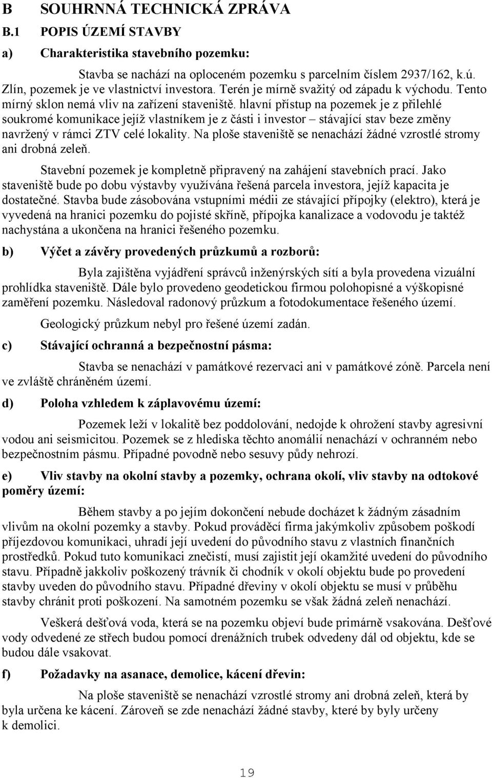 hlavní přístup na pozemek je z přilehlé soukromé komunikace jejíž vlastníkem je z části i investor - stávající stav beze změny navržený v rámci ZTV celé lokality.