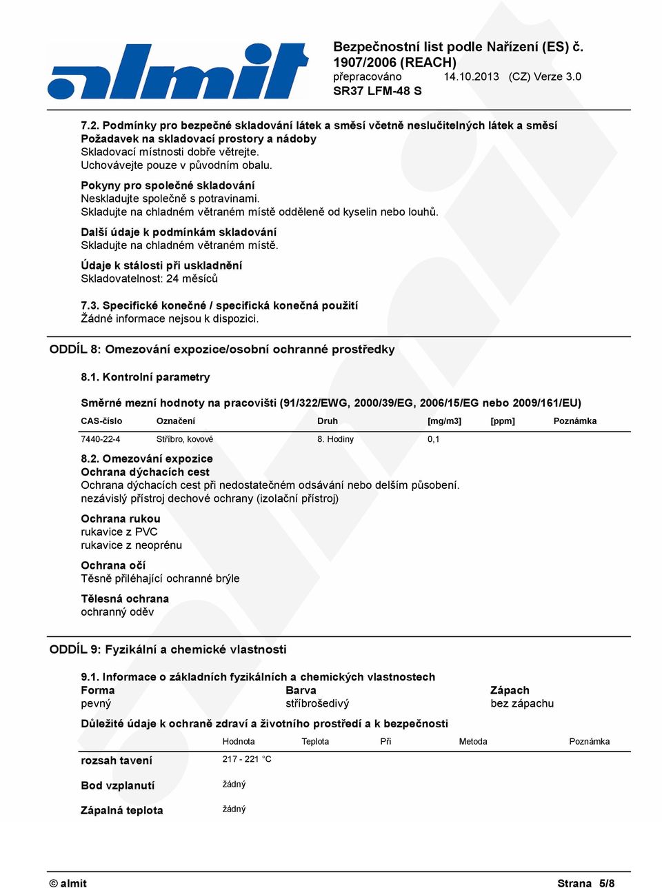 Další údaje k podmínkám skladování Skladujte na chladném větraném místě. Údaje k stálosti při uskladnění Skladovatelnost: 24 měsíců 7.3.