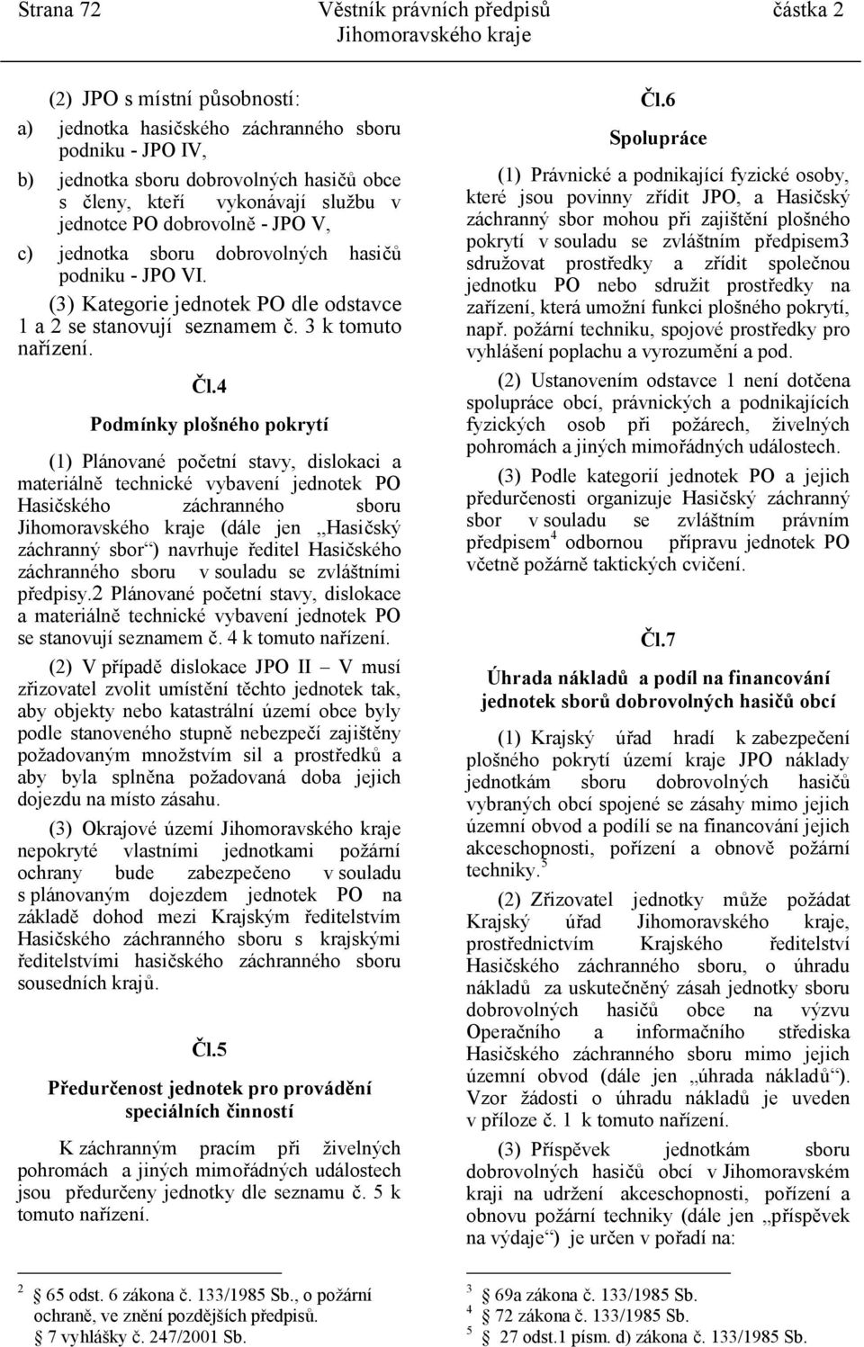 Čl.4 Podmínky plošného pokrytí (1) Plánované početní stavy, dislokaci a materiálně technické vybavení jednotek PO Hasičského záchranného sboru (dále jen,,hasičský záchranný sbor ) navrhuje ředitel