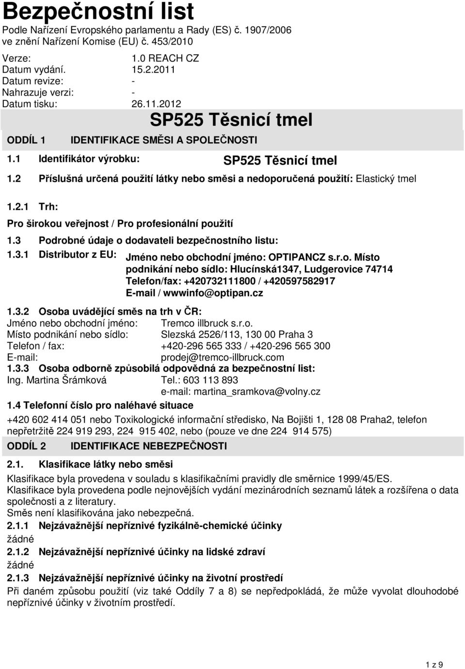 cz 1.3.2 Osoba uvádějící směs na trh včr: Jméno nebo obchodní jméno: Tremco illbruck s.r.o. Místo podnikání nebo sídlo: Slezská 2526/113, 130 00 Praha 3 Telefon / fax: +420-296 565 333 / +420-296 565 300 E-mail: prodej@tremco-illbruck.