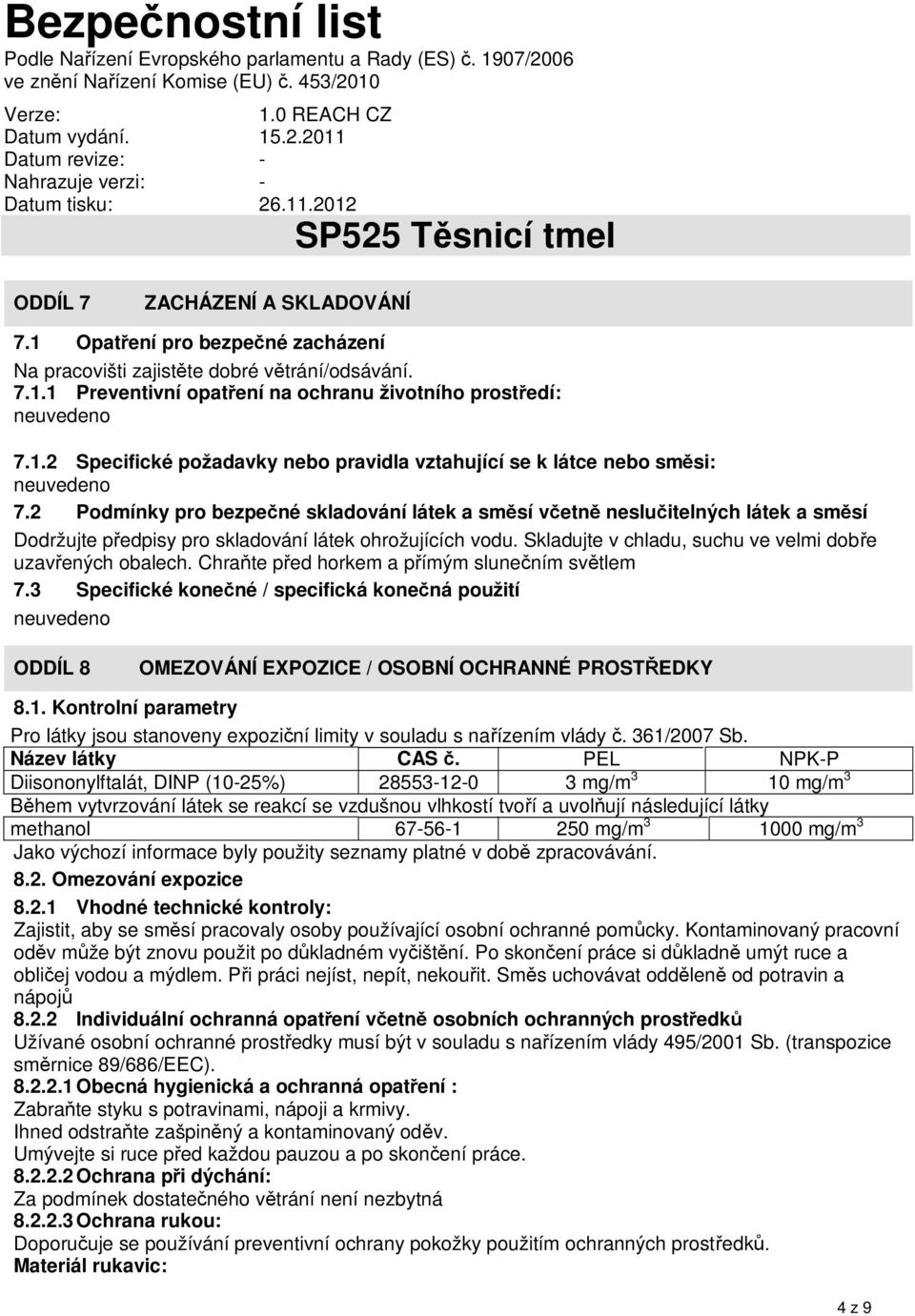 Skladujte v chladu, suchu ve velmi dobř e uzavřených obalech. Chraňte před horkem a přímým slunečním světlem 7.