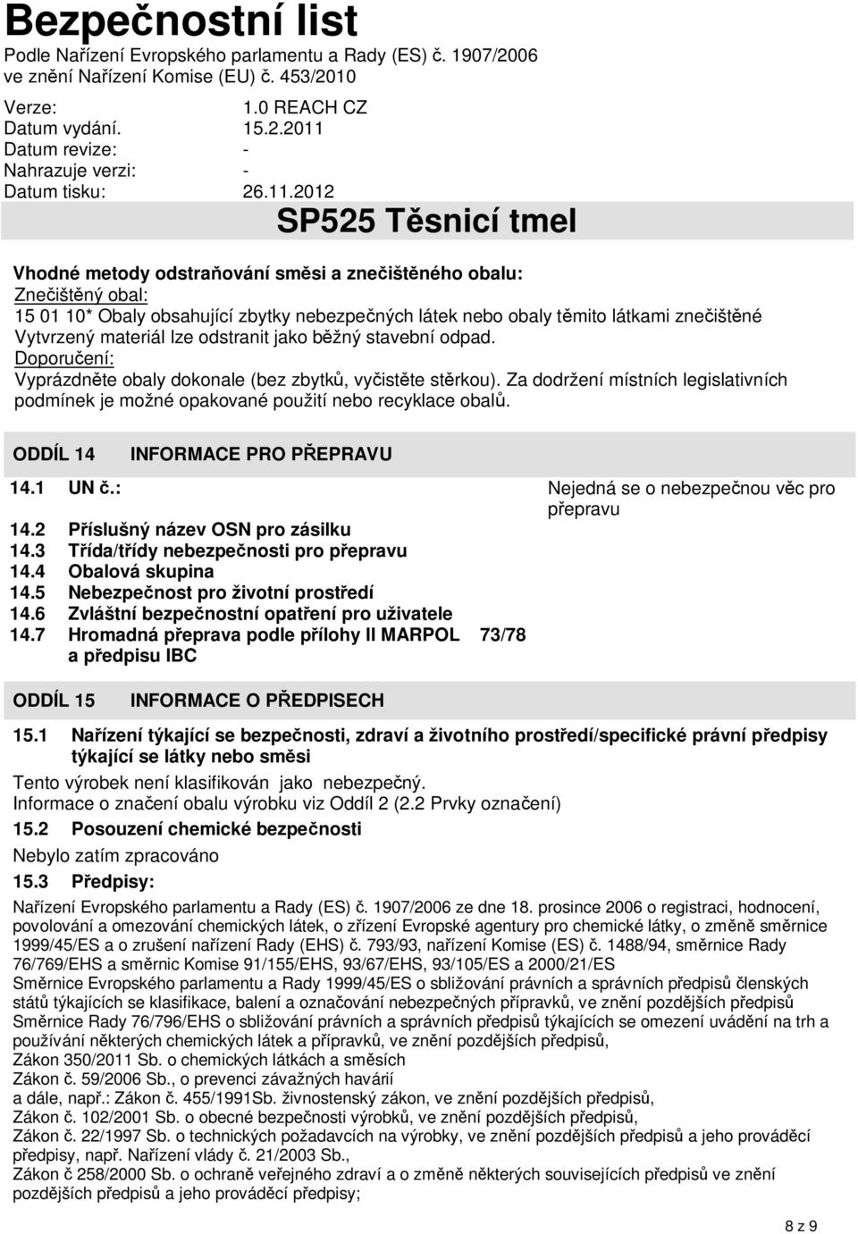 ODDÍL 14 INFORMACE PRO PŘEPRAVU 14.1 UN č.: Nejedná se o nebezpečnou věc pro přepravu 14.2 Příslušný název OSN pro zásilku 14.3 Třída/třídy nebezpečnosti pro přepravu 14.4 Obalová skupina 14.