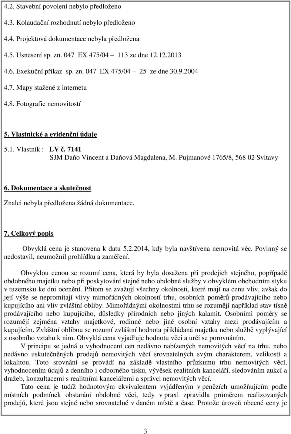 7141 SJM Daňo Vincent a Daňová Magdalena, M. Pujmanové 1765/8, 568 02 Svitavy 6. Dokumentace a skutečnost Znalci nebyla předložena žádná dokumentace. 7.