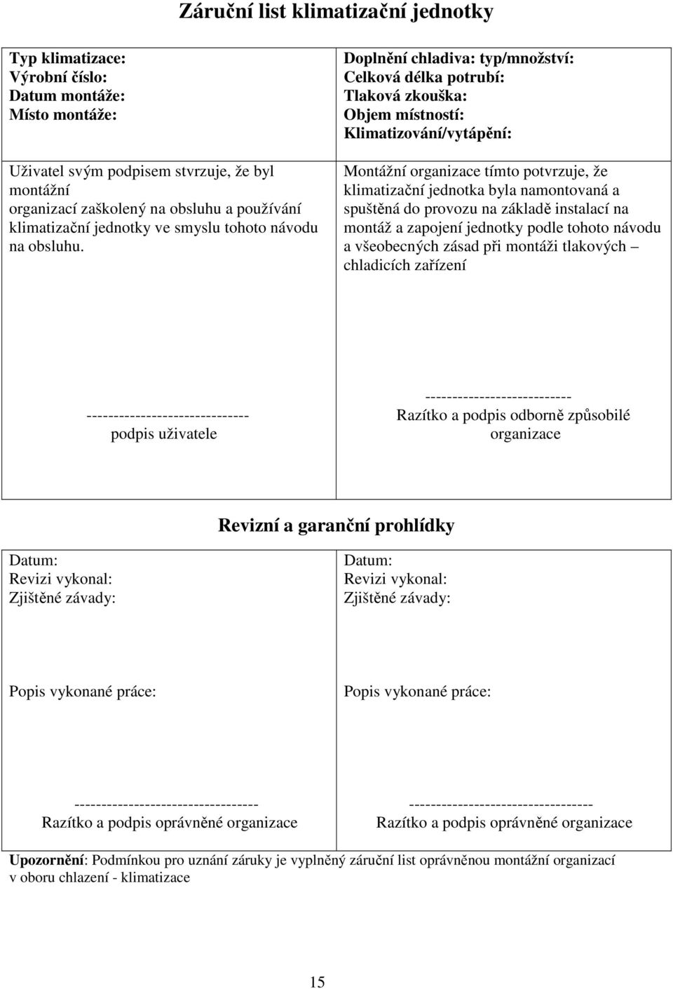 Doplnění chladiva: typ/množství: Celková délka potrubí: Tlaková zkouška: Objem místností: Klimatizování/vytápění: Montážní organizace tímto potvrzuje, že klimatizační jednotka byla namontovaná a