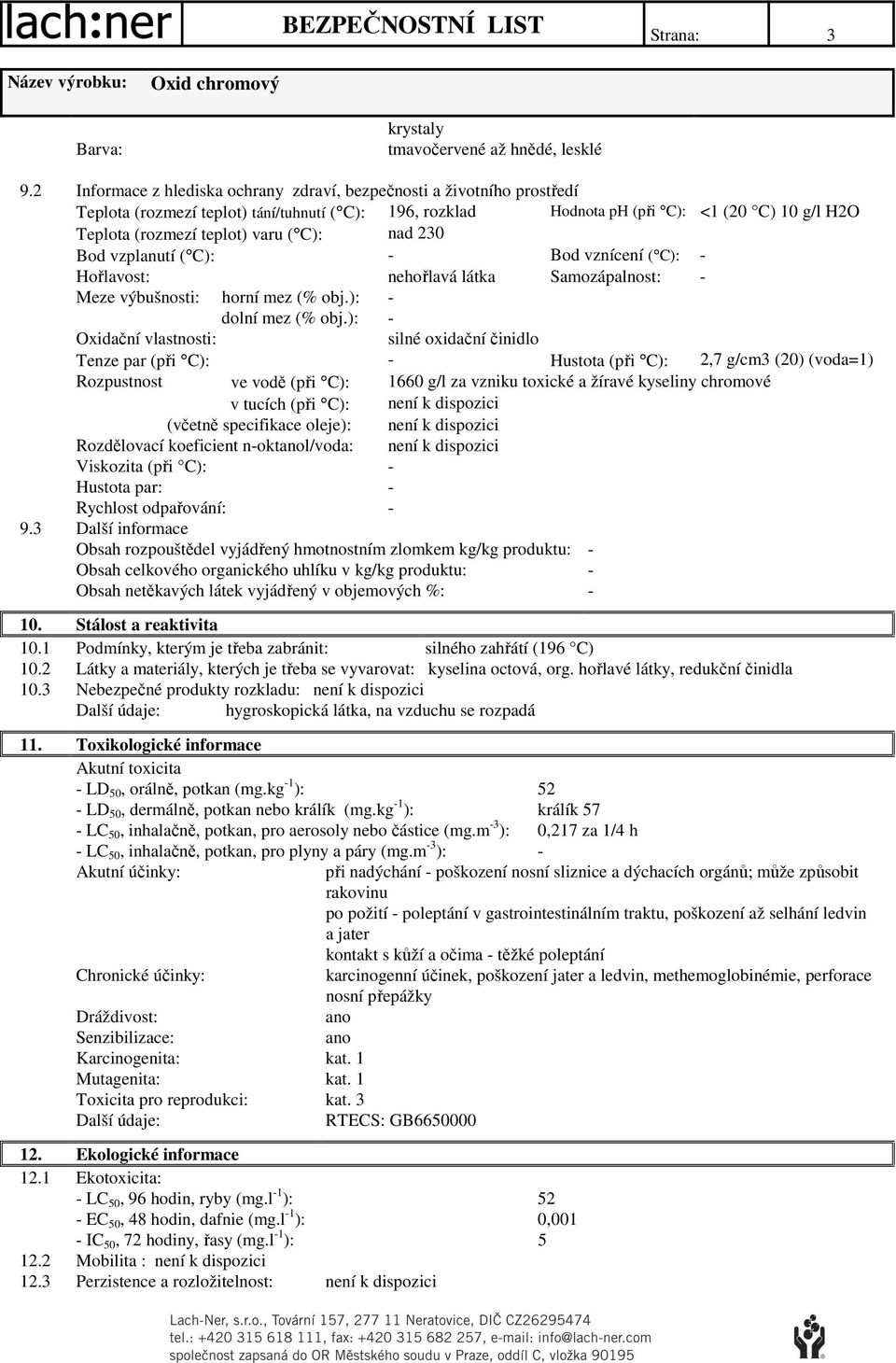 varu ( C): nad 230 Bod vzplanutí ( C): - Bod vznícení ( C): - Hořlavost: nehořlavá látka Samozápalnost: - Meze výbušnosti: horní mez (% obj.): - dolní mez (% obj.