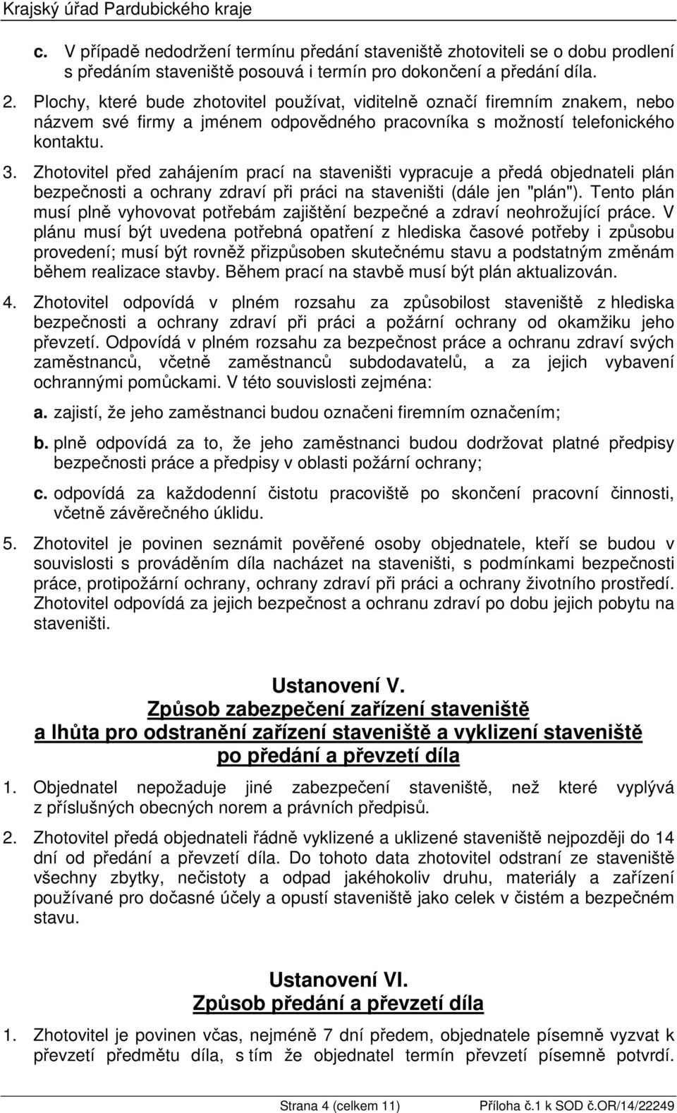 Zhotovitel před zahájením prací na staveništi vypracuje a předá objednateli plán bezpečnosti a ochrany zdraví při práci na staveništi (dále jen "plán").