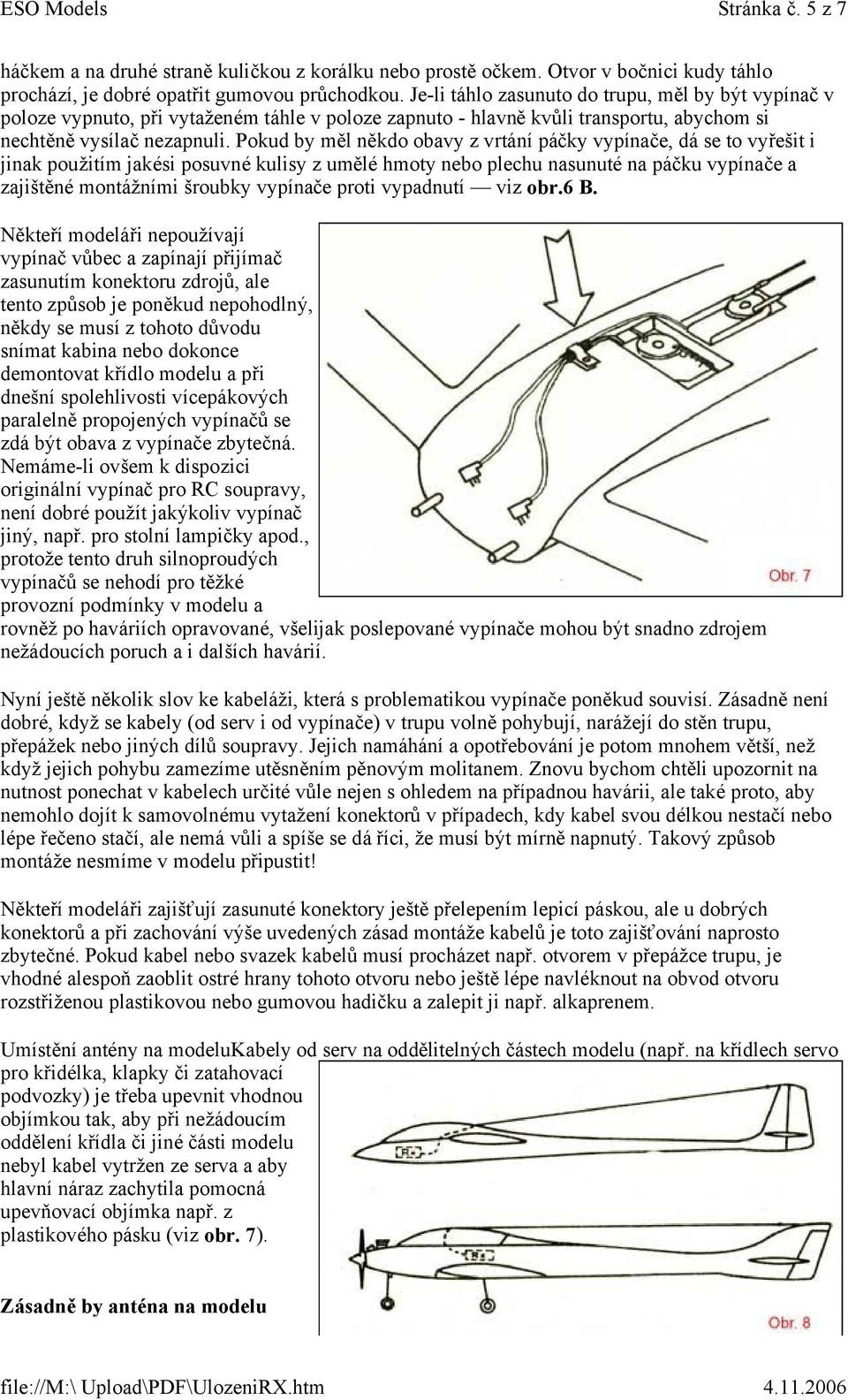 Pokud by měl někdo obavy z vrtání páčky vypínače, dá se to vyřešit i jinak použitím jakési posuvné kulisy z umělé hmoty nebo plechu nasunuté na páčku vypínače a zajištěné montážními šroubky vypínače