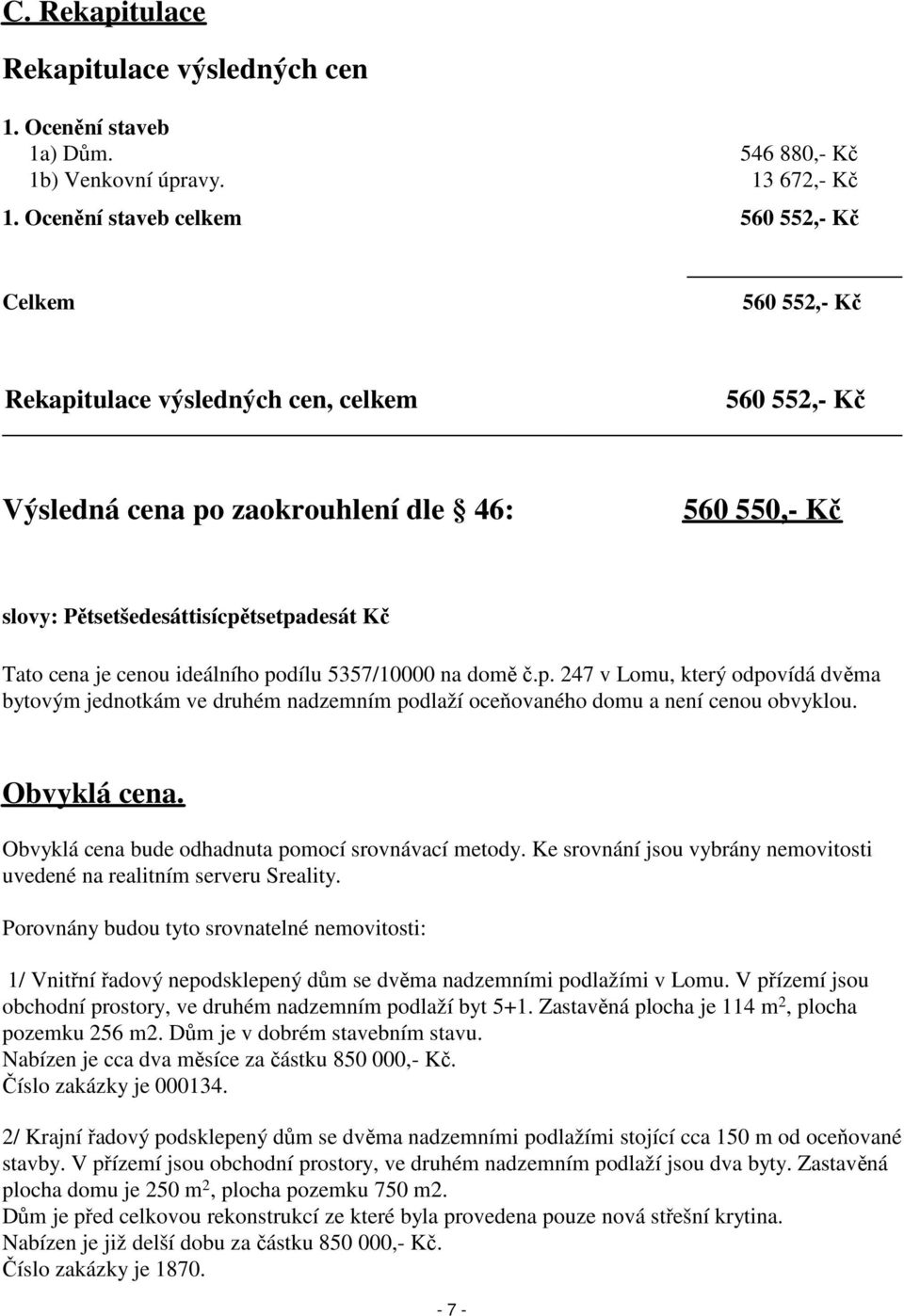 Tato cena je cenou ideálního podílu 5357/10000 na domě č.p. 247 v Lomu, který odpovídá dvěma bytovým jednotkám ve druhém nadzemním podlaží oceňovaného domu a není cenou obvyklou. Obvyklá cena.