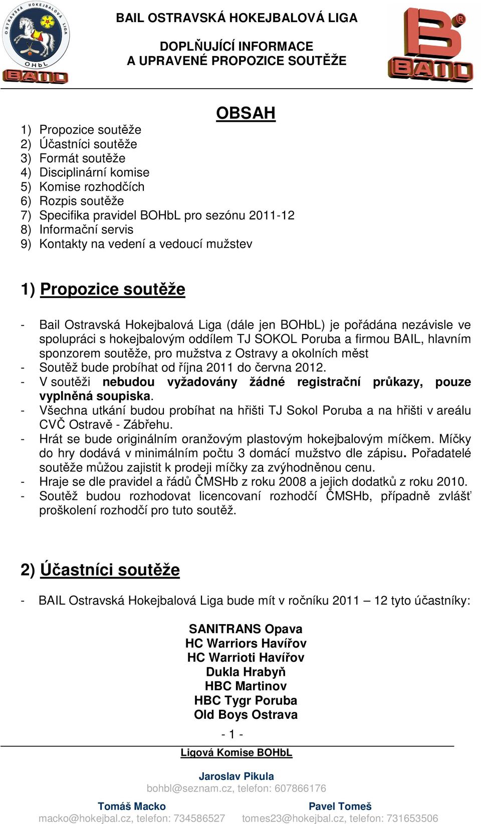 hlavním sponzorem soutěže, pro mužstva z Ostravy a okolních měst - Soutěž bude probíhat od října 2011 do června 2012. - V soutěži nebudou vyžadovány žádné registrační průkazy, pouze vyplněná soupiska.